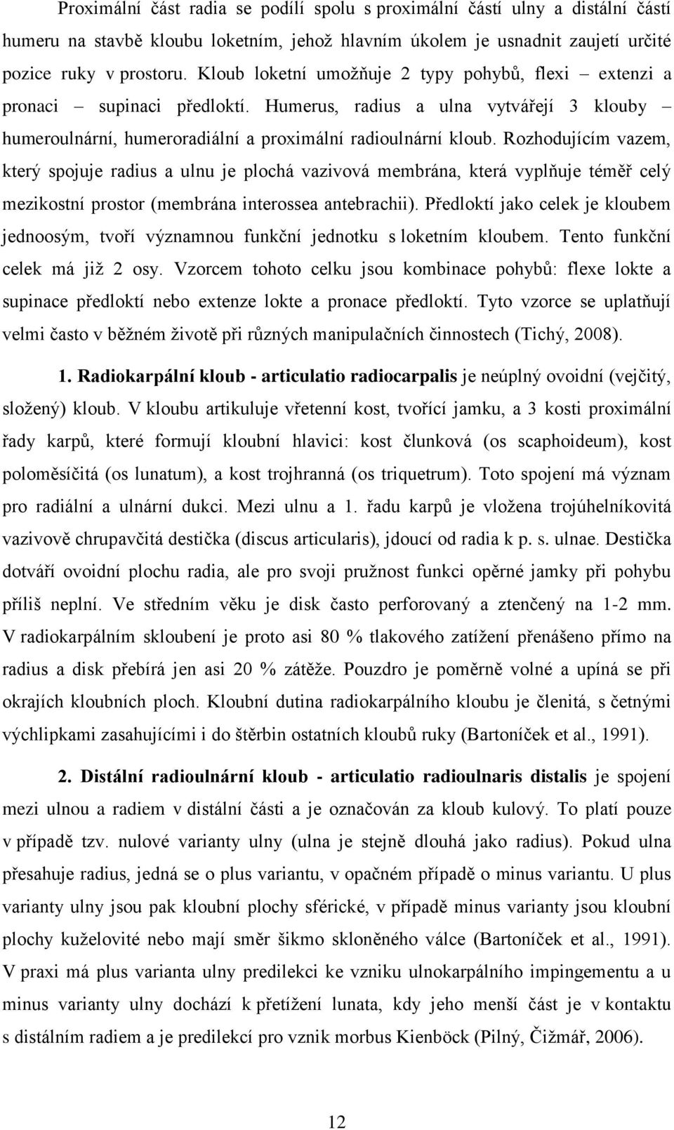 Rozhodujícím vazem, který spojuje radius a ulnu je plochá vazivová membrána, která vyplňuje téměř celý mezikostní prostor (membrána interossea antebrachii).