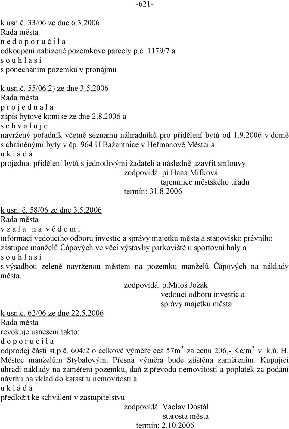 964 U Bažantnice v Heřmanově Městci a projednat přidělení bytů s jednotlivými žadateli a následně uzavřít smlouvy. zodpovídá: pí Hana Mifková tajemnice městského úřadu termín: 31.8.2006 k usn. č.