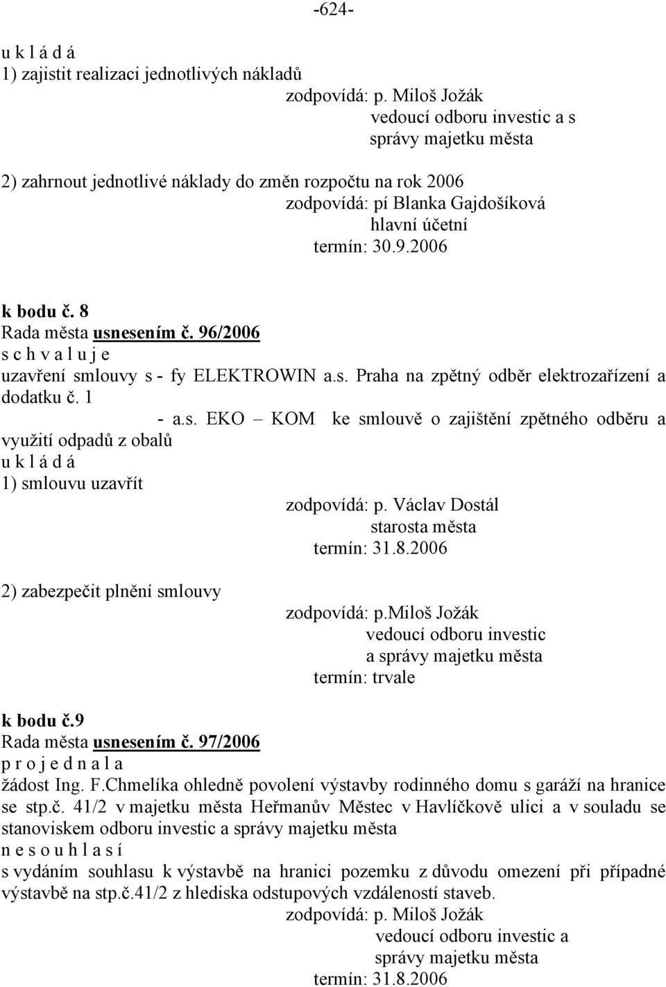 Václav Dostál termín: 31.8.2006 2) zabezpečit plnění smlouvy vedoucí odboru investic a termín: trvale k bodu č.9 usnesením č. 97/2006 žádost Ing. F.