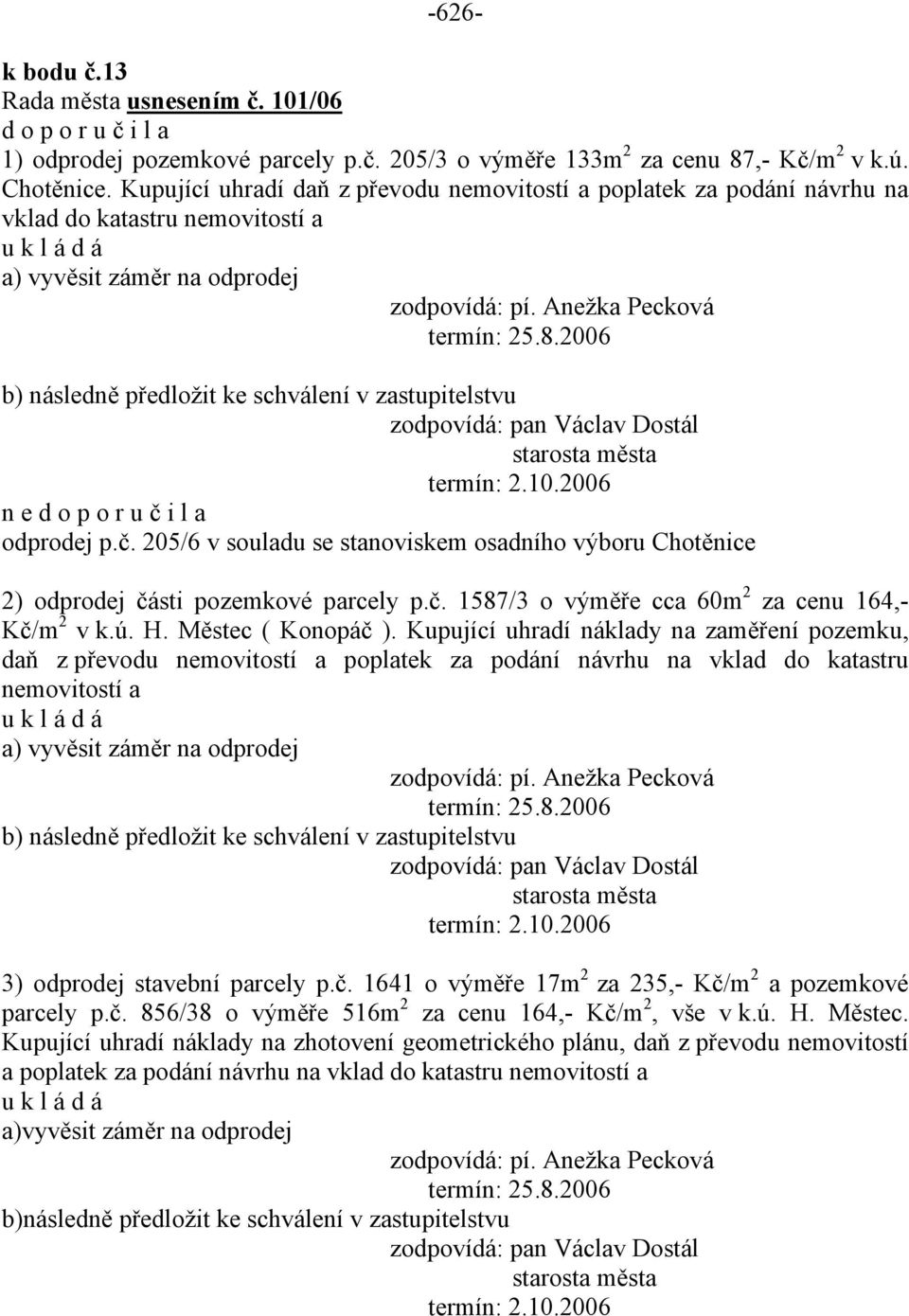 2006 b) následně předložit ke schválení v zastupitelstvu zodpovídá: pan Václav Dostál termín: 2.10.2006 n e odprodej p.č.