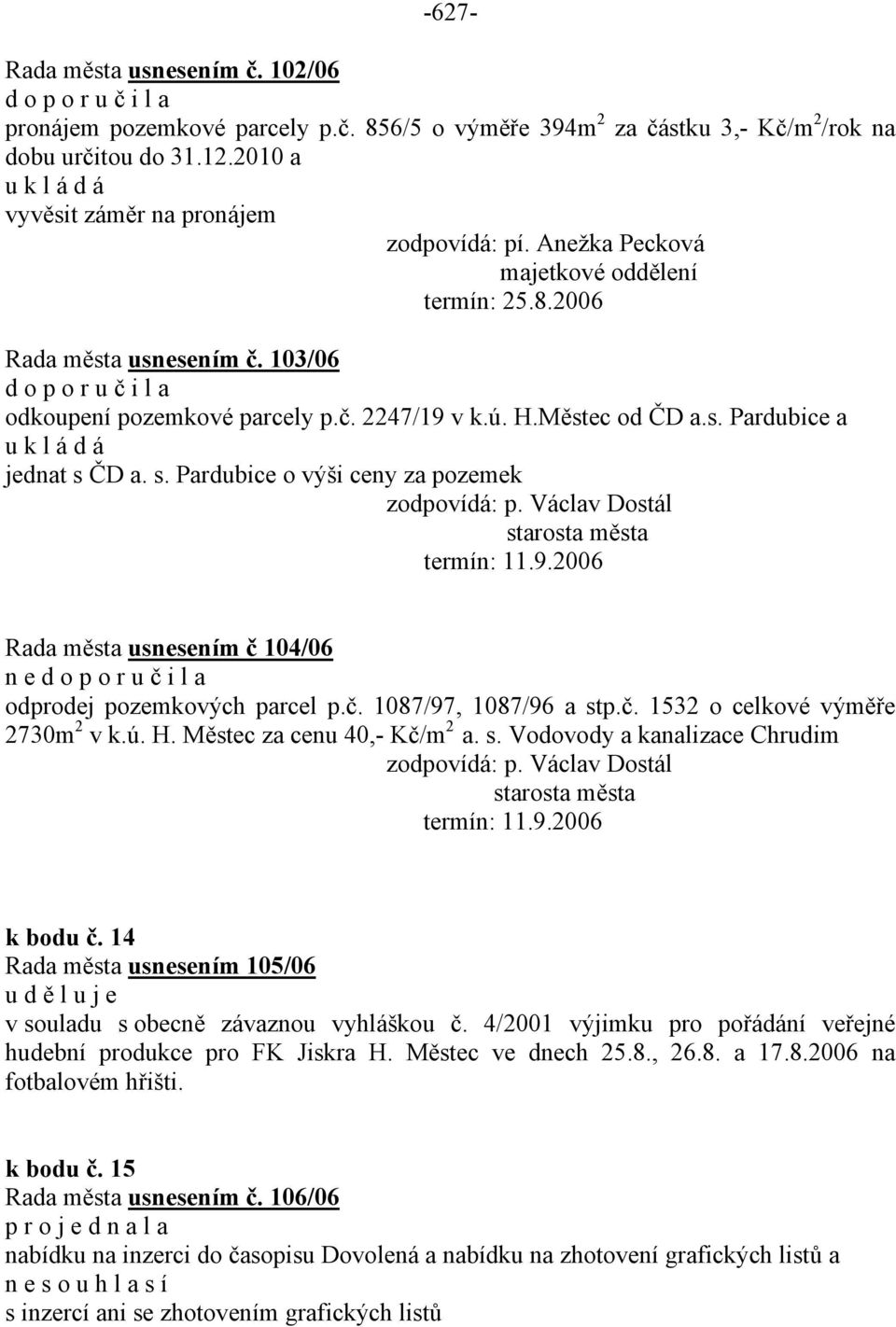 ČD a. s. Pardubice o výši ceny za pozemek zodpovídá: p. Václav Dostál termín: 11.9.2006 usnesením č 104/06 n e odprodej pozemkových parcel p.č. 1087/97, 1087/96 a stp.č. 1532 o celkové výměře 2730m 2 v k.