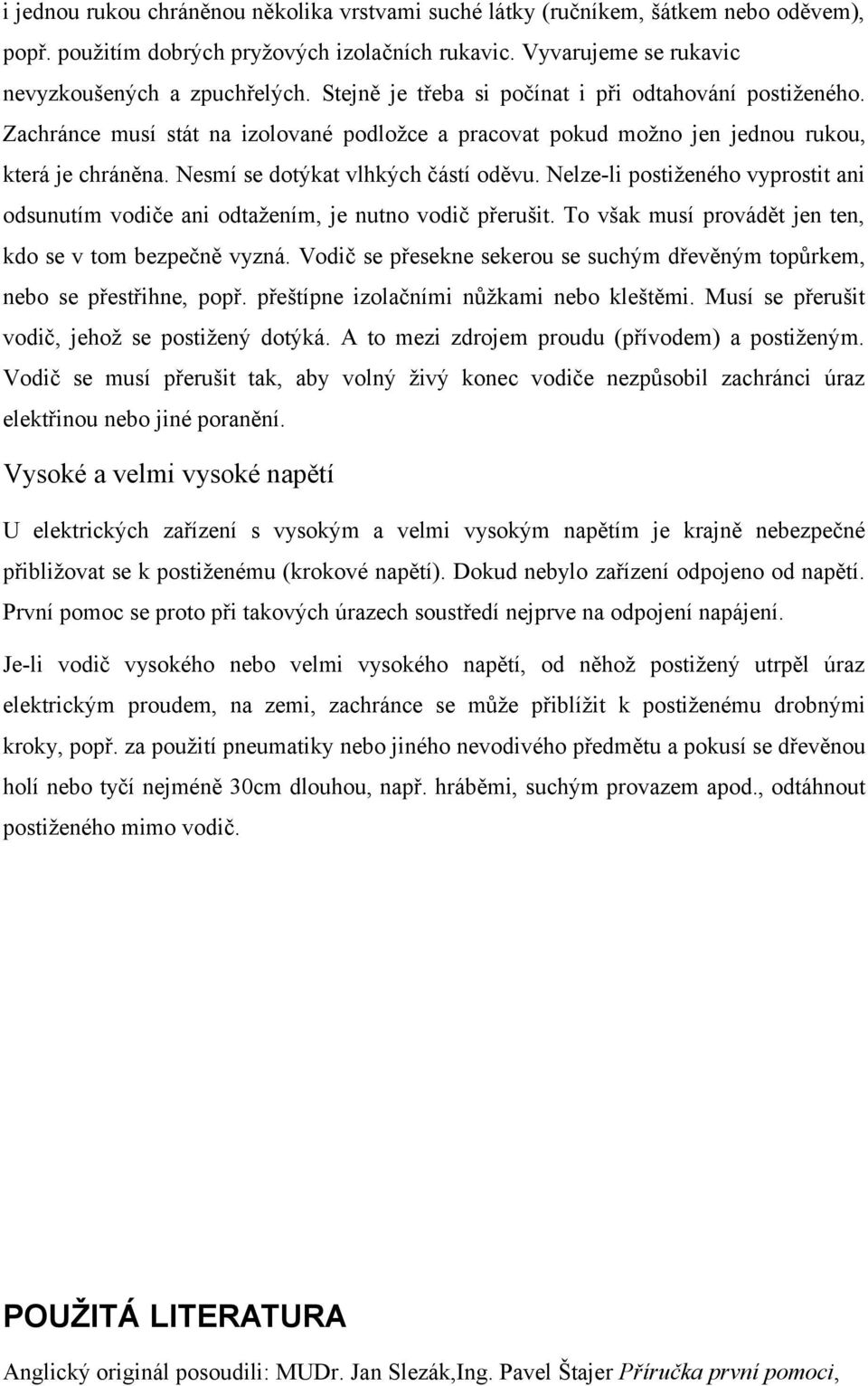 Nelze-li postiženého vyprostit ani odsunutím vodiče ani odtažením, je nutno vodič přerušit. To však musí provádět jen ten, kdo se v tom bezpečně vyzná.