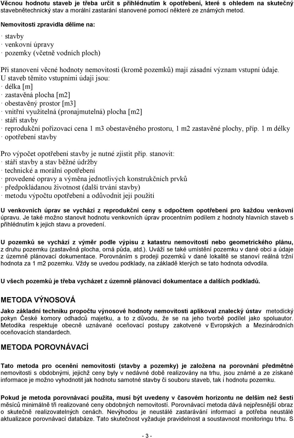 U staveb těmito vstupními údaji jsou: délka [m] zastavěná plocha [m2] obestavěný prostor [m3] vnitřní využitelná (pronajmutelná) plocha [m2] stáří stavby reprodukční pořizovací cena 1 m3 obestavěného