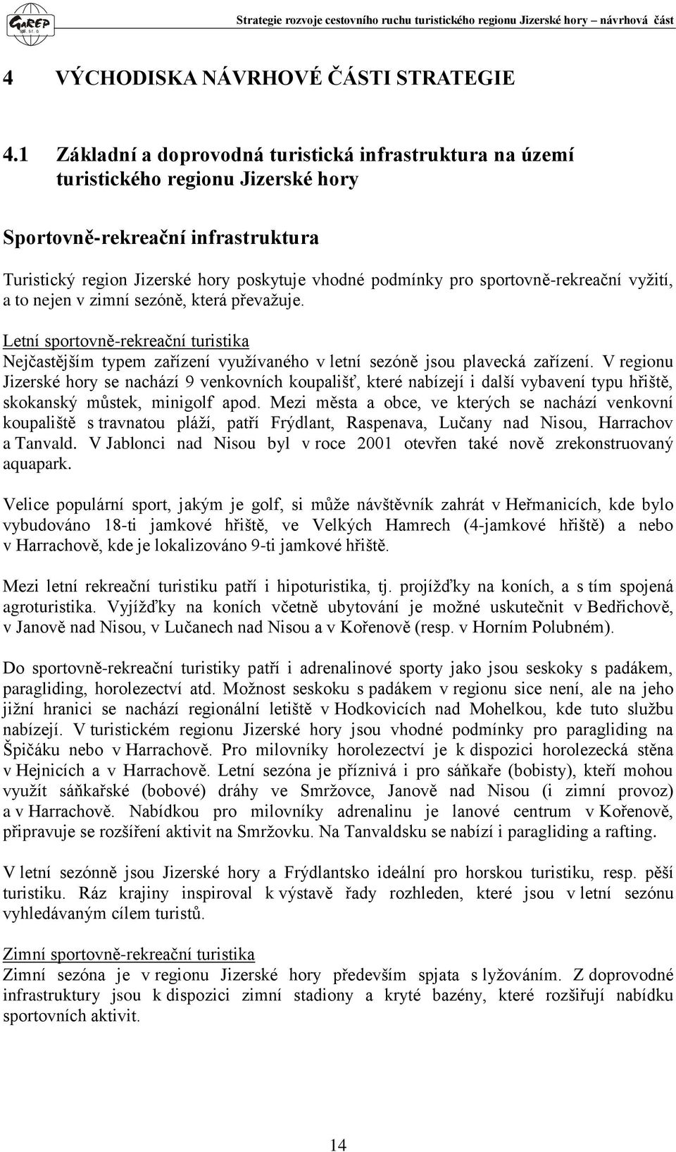 sportovně-rekreační vyžití, a to nejen v zimní sezóně, která převažuje. Letní sportovně-rekreační turistika Nejčastějším typem zařízení využívaného v letní sezóně jsou plavecká zařízení.