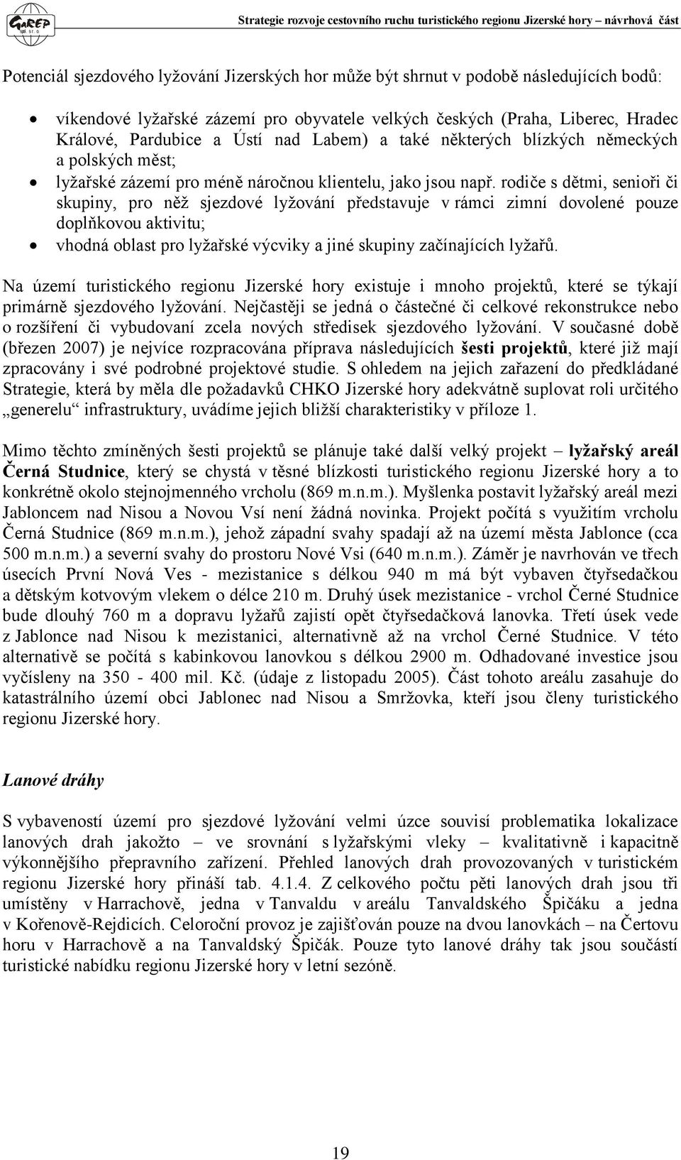 rodiče s dětmi, senioři či skupiny, pro něž sjezdové lyžování představuje v rámci zimní dovolené pouze doplňkovou aktivitu; vhodná oblast pro lyžařské výcviky a jiné skupiny začínajících lyžařů.