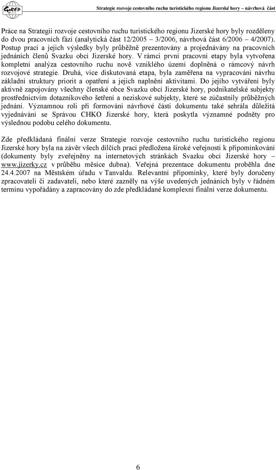 V rámci první pracovní etapy byla vytvořena kompletní analýza cestovního ruchu nově vzniklého území doplněná o rámcový návrh rozvojové strategie.
