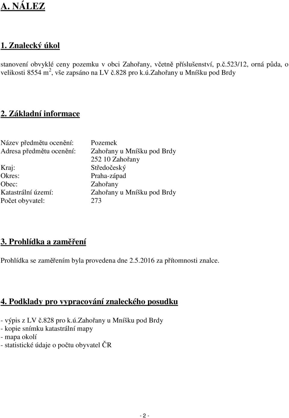 území: Zahořany u Mníšku pod Brdy Počet obyvatel: 273 3. Prohlídka a zaměření Prohlídka se zaměřením byla provedena dne 2.5.2016 za přítomnosti znalce. 4.