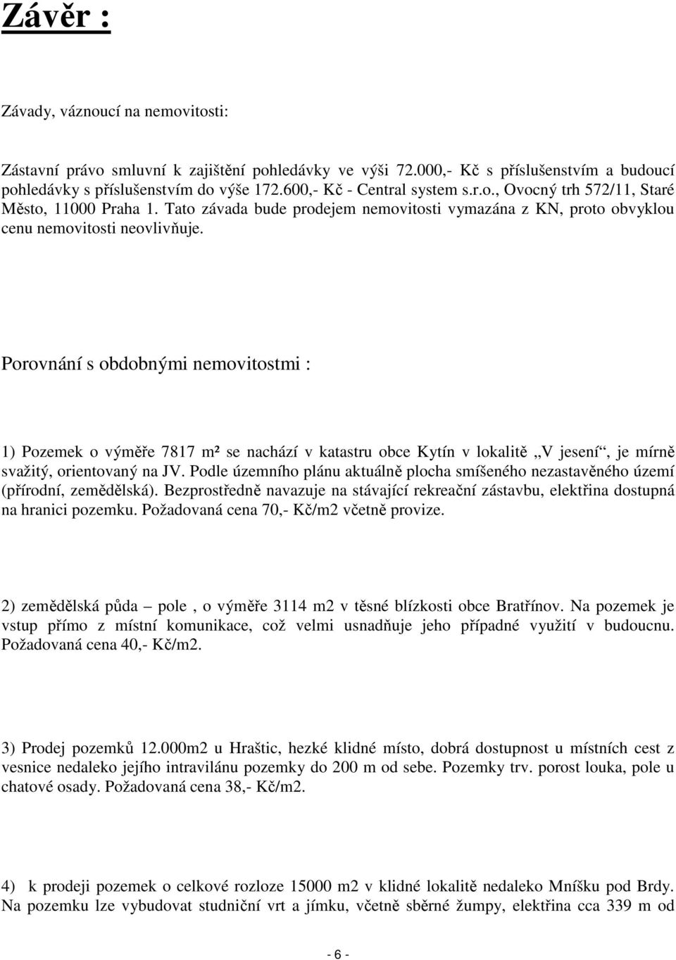 Porovnání s obdobnými nemovitostmi : 1) Pozemek o výměře 7817 m² se nachází v katastru obce Kytín v lokalitě V jesení, je mírně svažitý, orientovaný na JV.