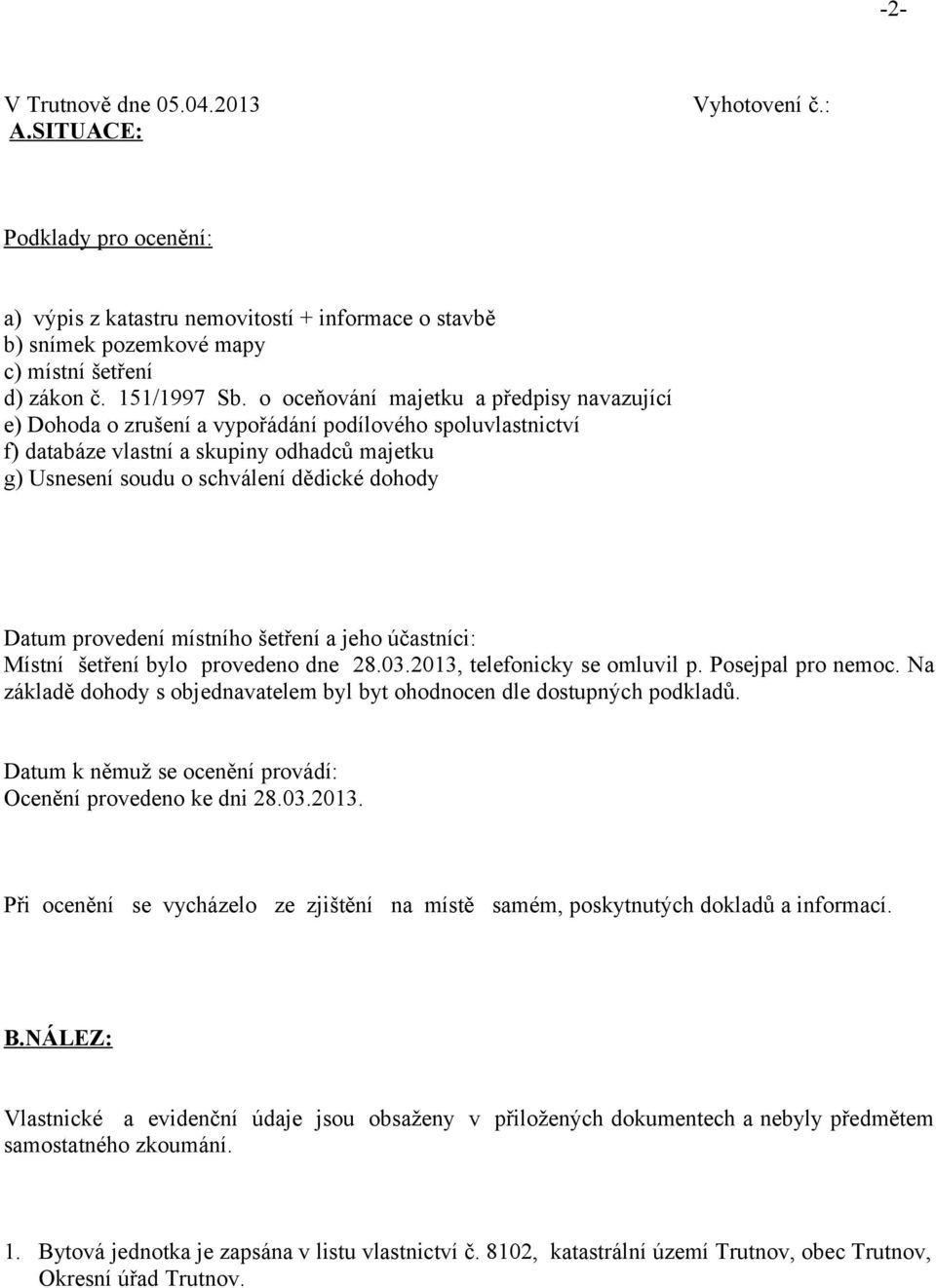 provedení místního šetření a jeho účastníci: Místní šetření bylo provedeno dne 28.03.2013, telefonicky se omluvil p. Posejpal pro nemoc.