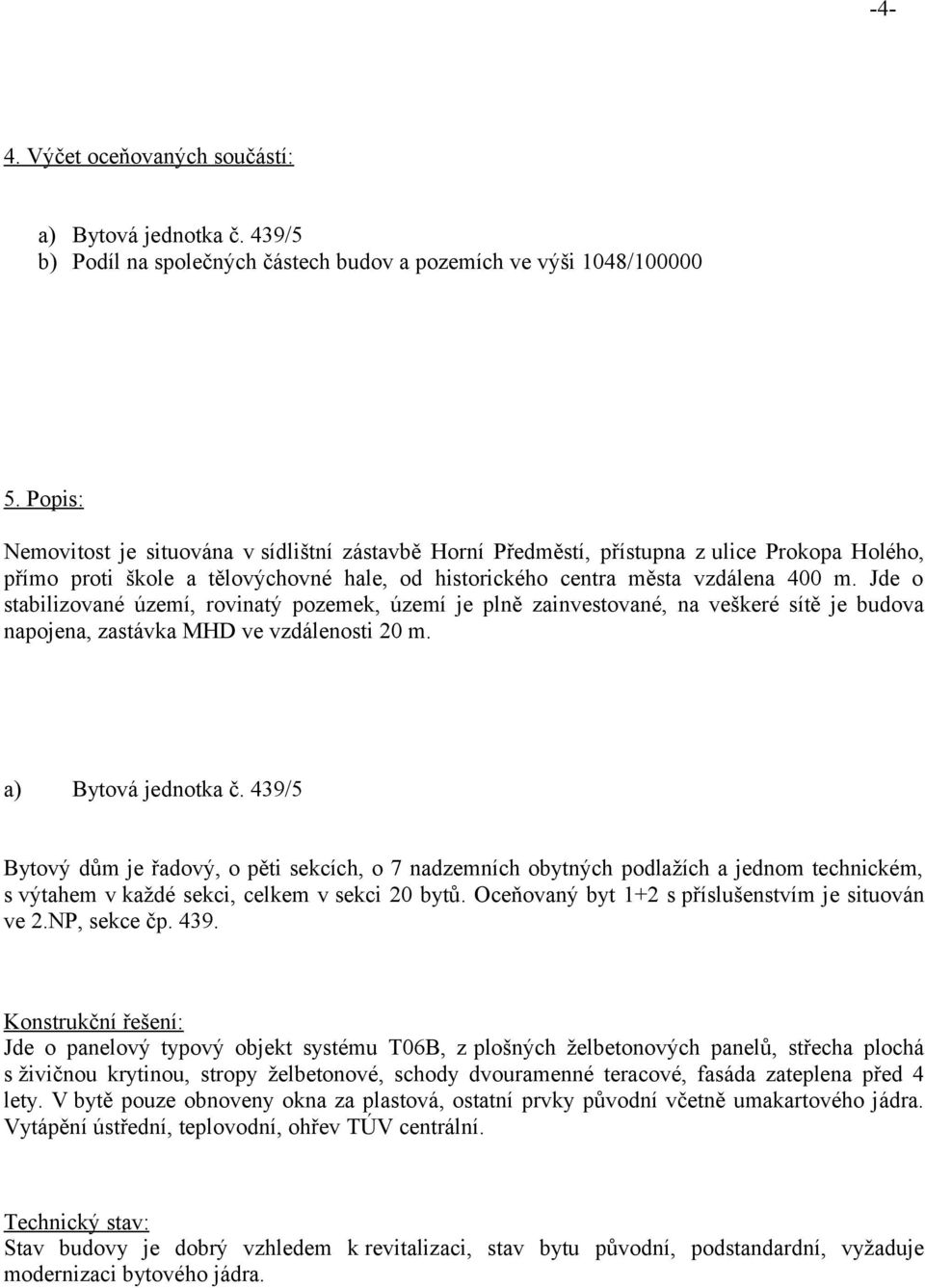 Jde o stabilizované území, rovinatý pozemek, území je plně zainvestované, na veškeré sítě je budova napojena, zastávka MHD ve vzdálenosti 20 m. a) Bytová jednotka č.