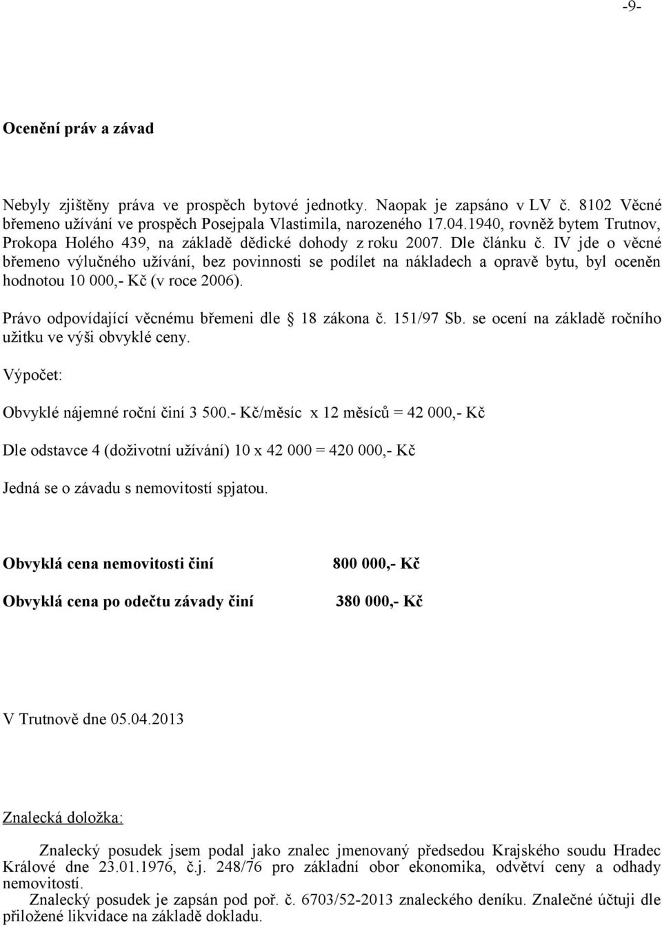 IV jde o věcné břemeno výlučného užívání, bez povinnosti se podílet na nákladech a opravě bytu, byl oceněn hodnotou 10 000,- Kč (v roce 2006). Právo odpovídající věcnému břemeni dle 18 zákona č.