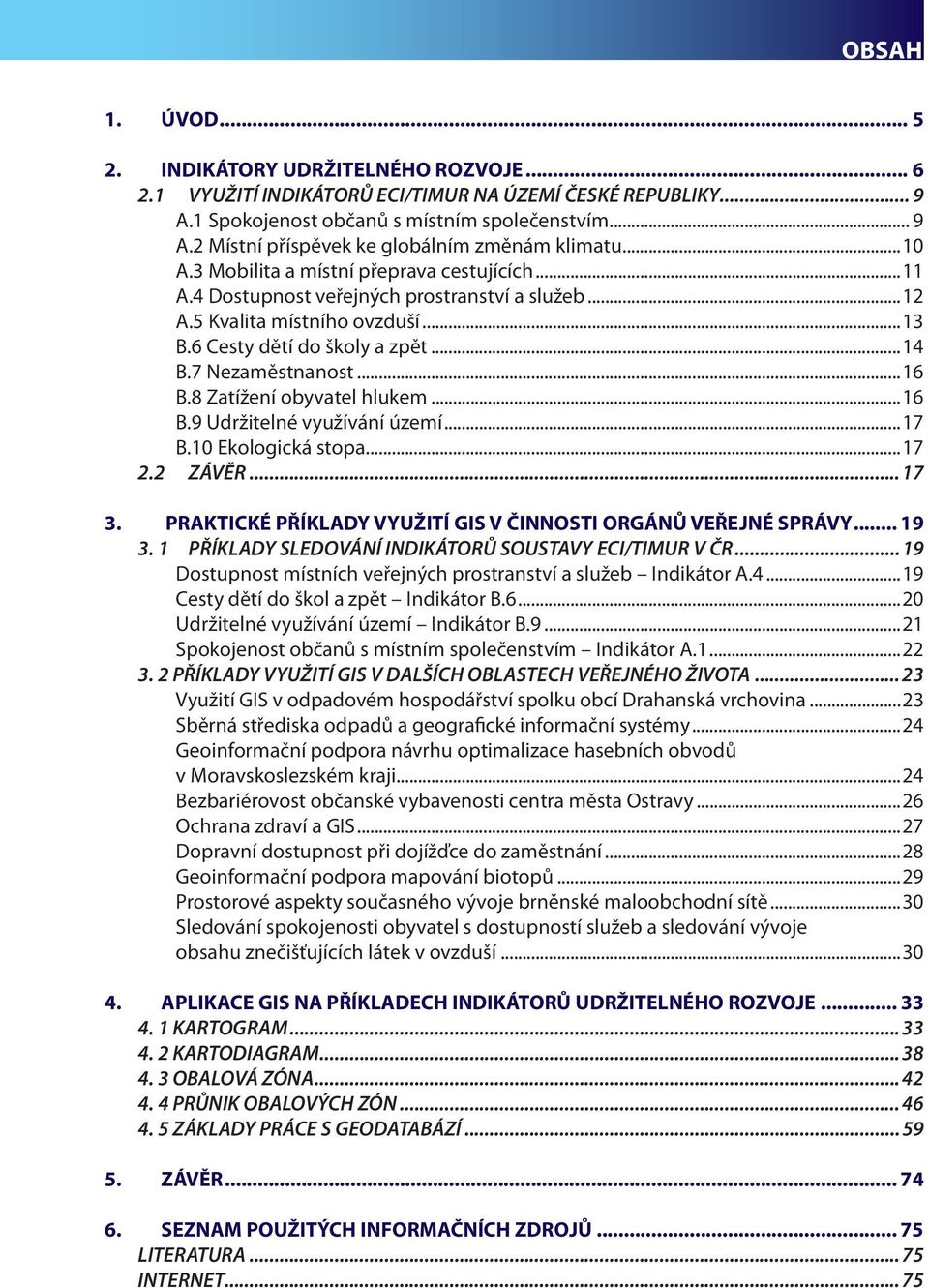 8 Zatížení obyvatel hlukem...16 B.9 Udržitelné využívání území...17 B.10 Ekologická stopa...17 2.2 ZÁVĚR... 17 3. PRAKTICKÉ PŘÍKLADY VYUŽITÍ GIS V ČINNOSTI ORGÁNŮ VEŘEJNÉ SPRÁVY... 19 3.