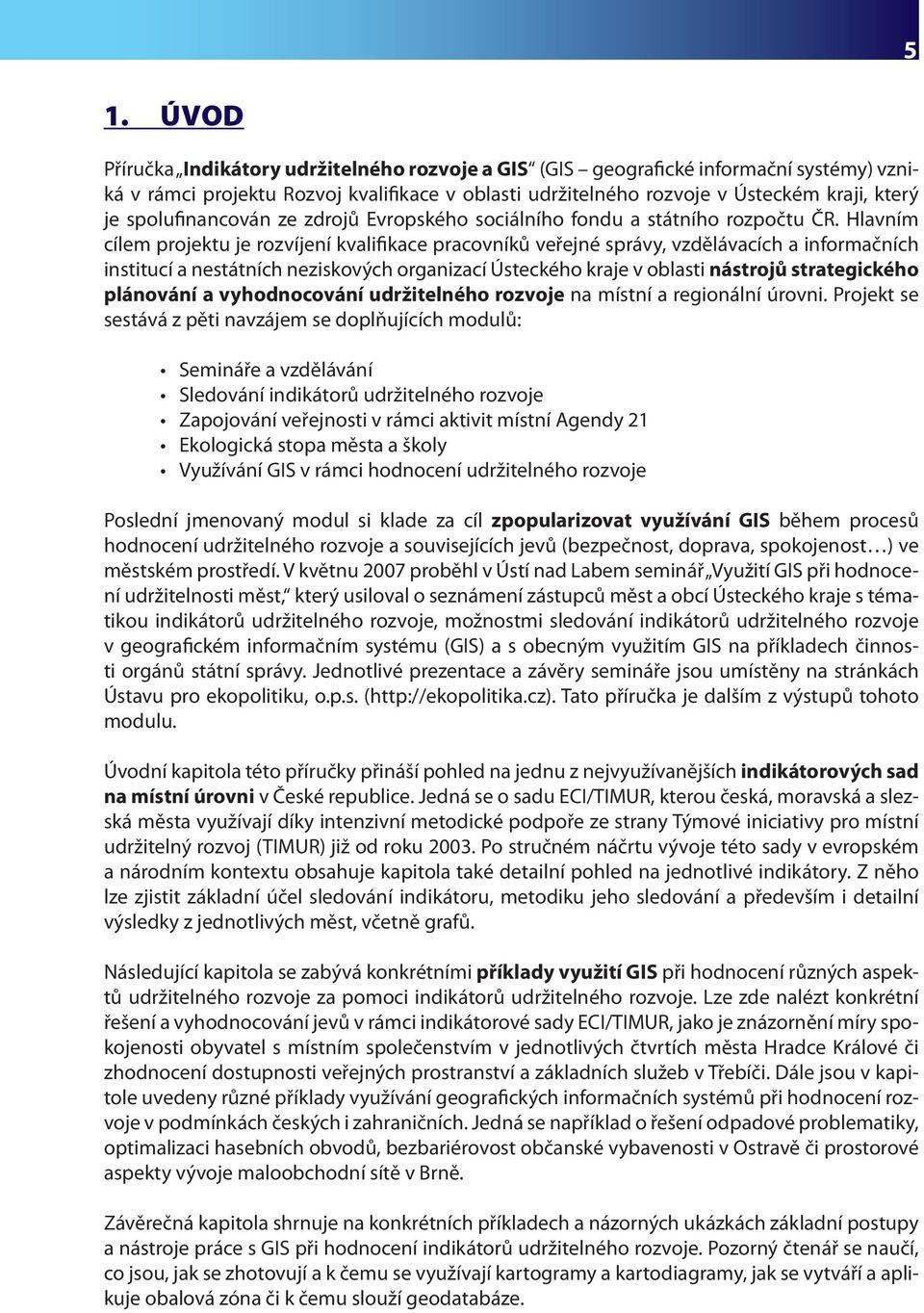 Hlavním cílem projektu je rozvíjení kvalifikace pracovníků veřejné správy, vzdělávacích a informačních institucí a nestátních neziskových organizací Ústeckého kraje v oblasti nástrojů strategického