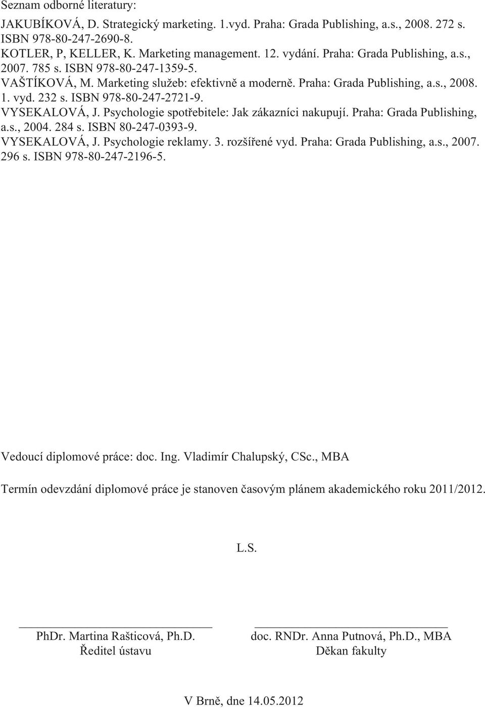 VYSEKALOVÁ, J. Psychologie spotřebitele: Jak zákazníci nakupují. Praha: Grada Publishing, a.s., 2004. 284 s. ISBN 80-247-0393-9. VYSEKALOVÁ, J. Psychologie reklamy. 3. rozšířené vyd.