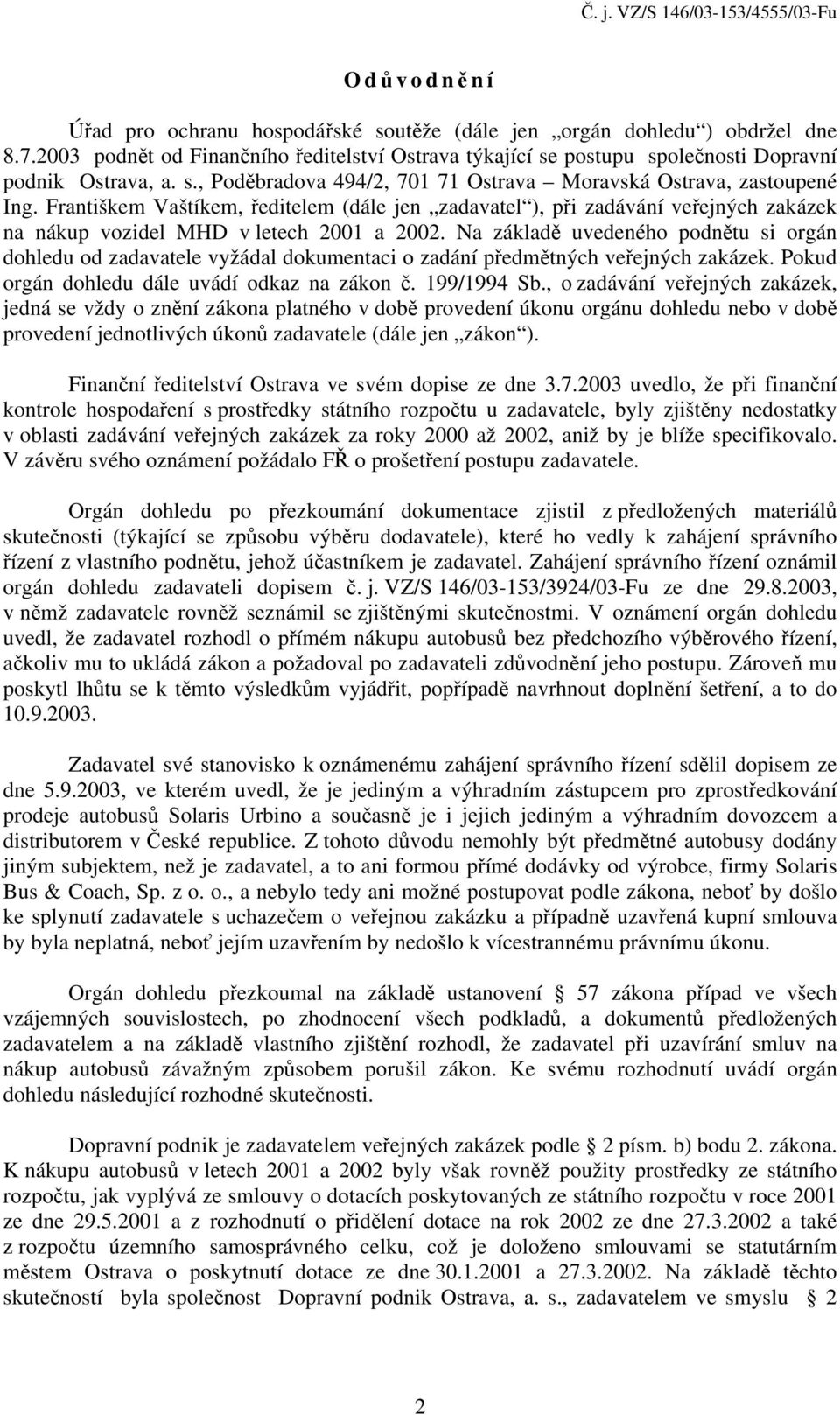 Na základě uvedeného podnětu si orgán dohledu od zadavatele vyžádal dokumentaci o zadání předmětných veřejných zakázek. Pokud orgán dohledu dále uvádí odkaz na zákon č. 199/1994 Sb.