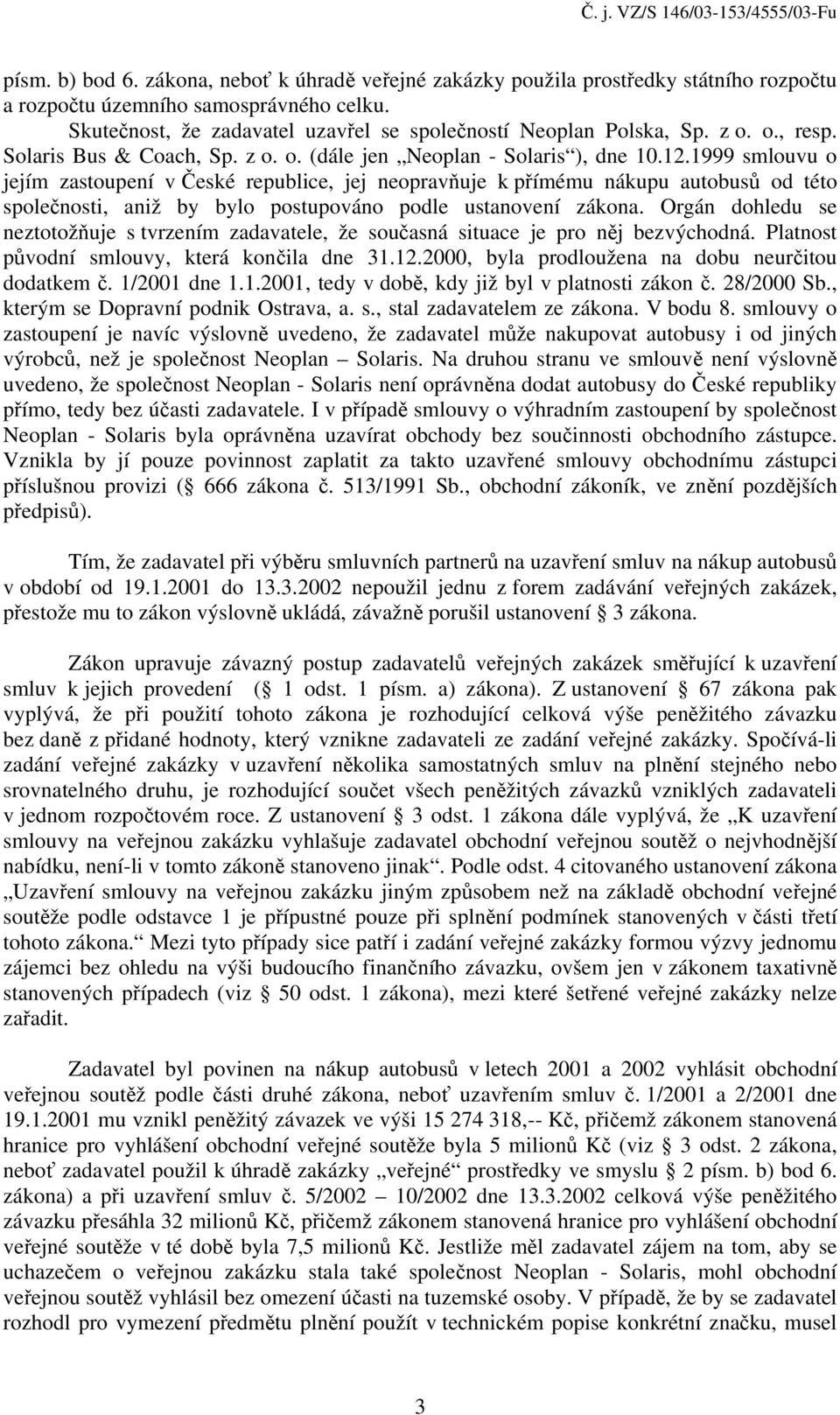 1999 smlouvu o jejím zastoupení v České republice, jej neopravňuje k přímému nákupu autobusů od této společnosti, aniž by bylo postupováno podle ustanovení zákona.