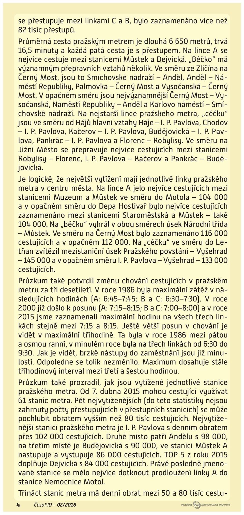 Ve směru ze Zličína na Černý Most, jsou to Smíchovské nádraží Anděl, Anděl Náměstí Republiky, Palmovka Černý Most a Vysočanská Černý Most.