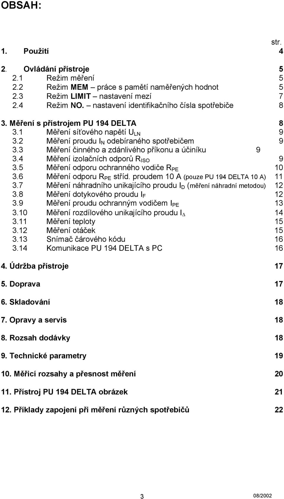 3 Měření činného a zdánlivého příkonu a účiníku 9 3.4 Měření izolačních odporů R ISO 9 3.5 Měření odporu ochranného vodiče R PE 10 3.6 Měření odporu R PE stříd.