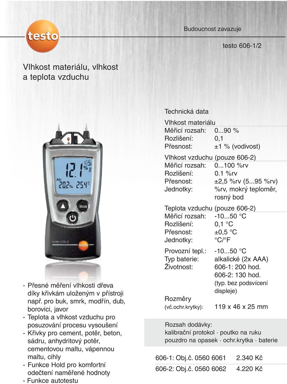 cihly - Funkce Hold pro komfortní odečtení naměřené hodnoty - Funkce autotestu Vlhkost materiálu Měřicí rozsah: 0.