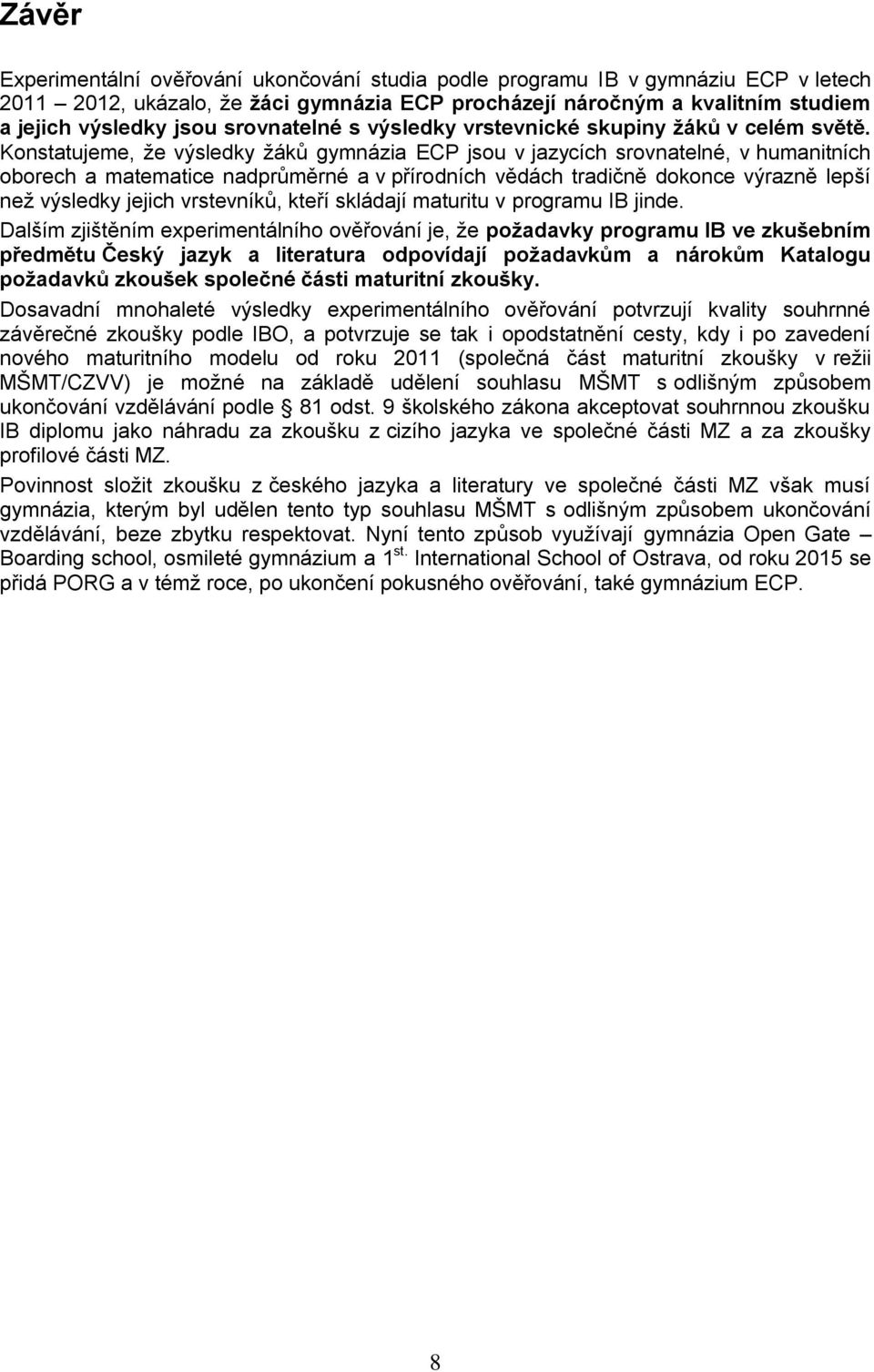 Konstatujeme, že výsledky žáků gymnázia ECP jsou v jazycích srovnatelné, v humanitních oborech a matematice nadprůměrné a v přírodních vědách tradičně dokonce výrazně lepší než výsledky jejich