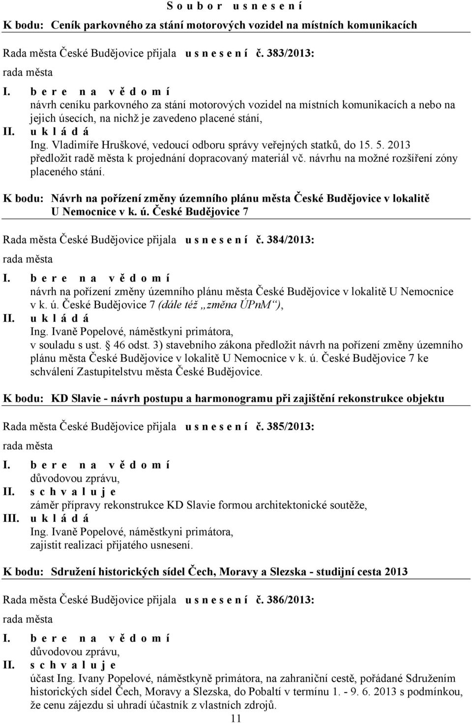Vladimíře Hruškové, vedoucí odboru správy veřejných statků, do 15. 5. 2013 předložit radě města k projednání dopracovaný materiál vč. návrhu na možné rozšíření zóny placeného stání.