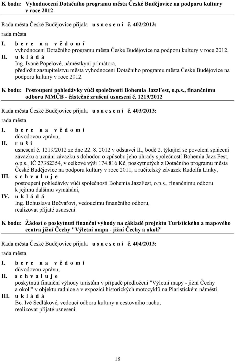 Ivaně Popelové, náměstkyni primátora, předložit zastupitelstvu města vyhodnocení Dotačního programu města České Budějovice na podporu kultury v roce 2012.