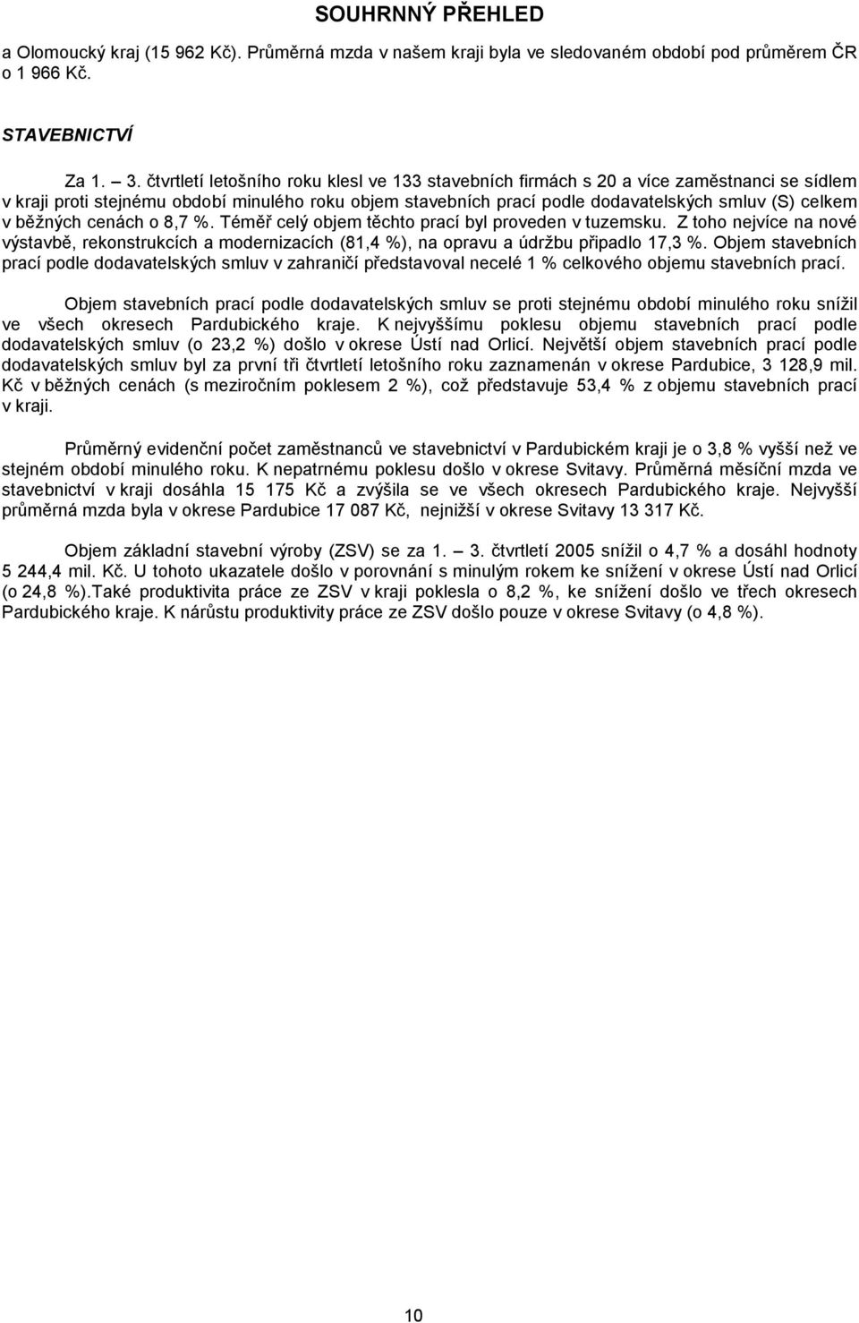 cenách o 8,7 %. Téměř celý objem těchto prací byl proveden v tuzemsku. Z toho nejvíce na nové výstavbě, rekonstrukcích a modernizacích (81,4 %), na opravu a údržbu připadlo 17,3 %.