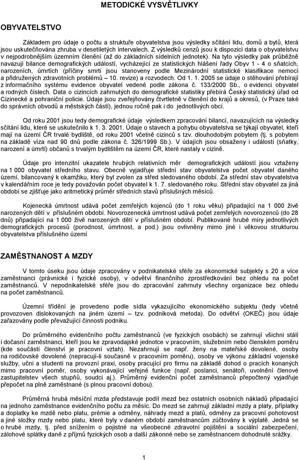 Na tyto výsledky pak průběžně navazují bilance demografických událostí, vycházející ze statistických hlášení řady Obyv 1-4 o sňatcích, narozeních, úmrtích (příčiny smrti jsou stanoveny podle