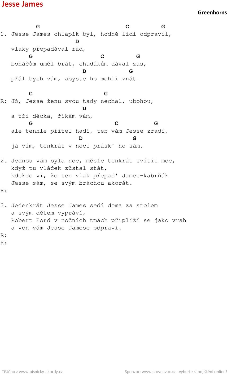 R: Jó, Jesse ženu svou tady nechal, ubohou, a tři děcka, říkám vám, ale tenhle přítel hadí, ten vám Jesse zradí, já vím, tenkrát v noci prásk' ho sám. 2.