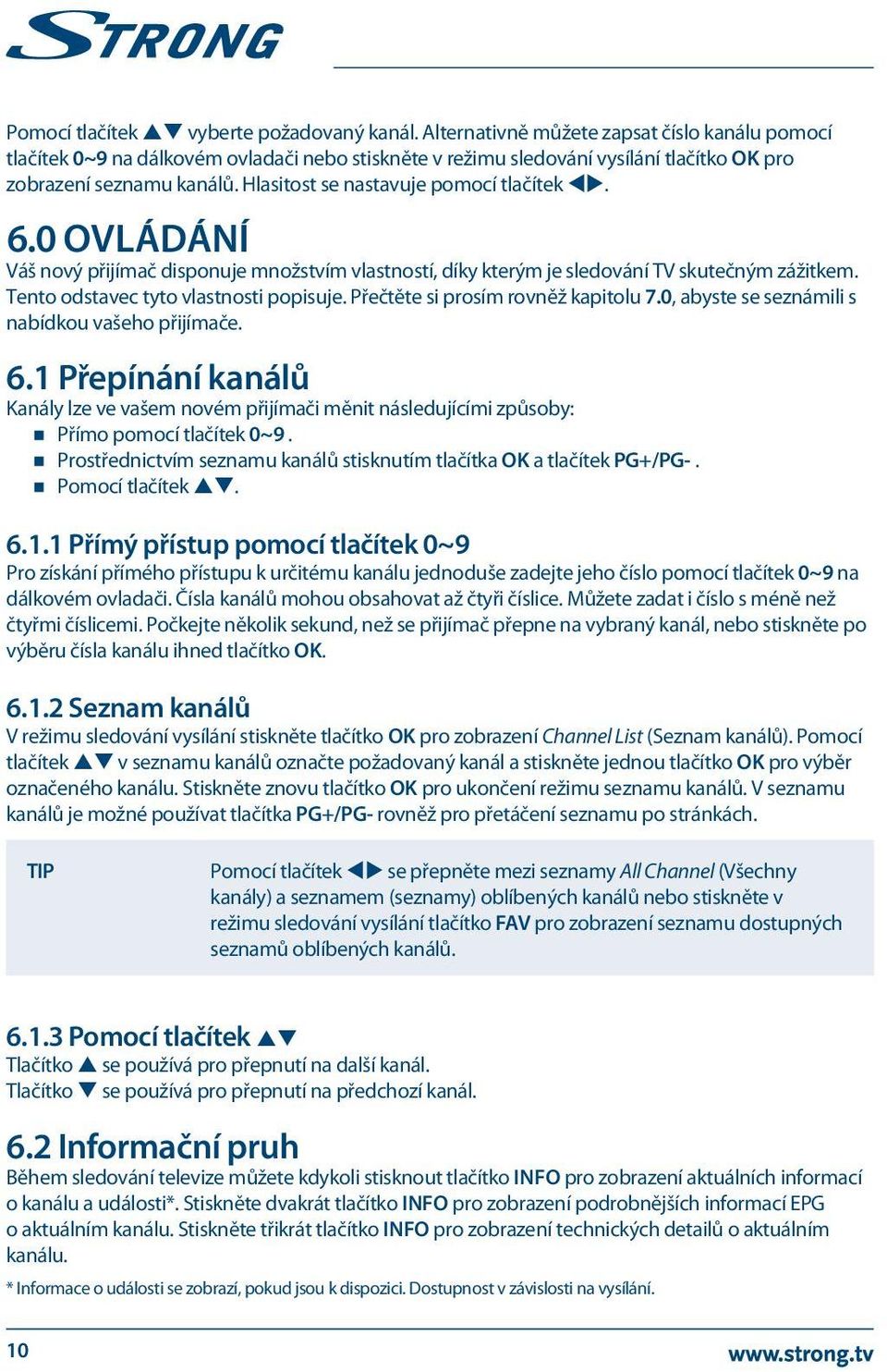 Hlasitost se nastavuje pomocí tlačítek tu. 6.0 Ovládání Váš nový přijímač disponuje množstvím vlastností, díky kterým je sledování TV skutečným zážitkem. Tento odstavec tyto vlastnosti popisuje.