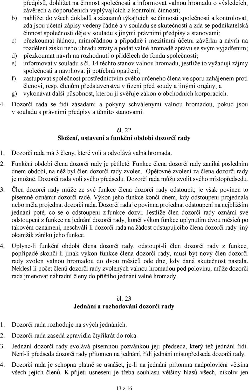 přezkoumat řádnou, mimořádnou a případně i mezitímní účetní závěrku a návrh na rozdělení zisku nebo úhradu ztráty a podat valné hromadě zprávu se svým vyjádřením; d) přezkoumat návrh na rozhodnutí o