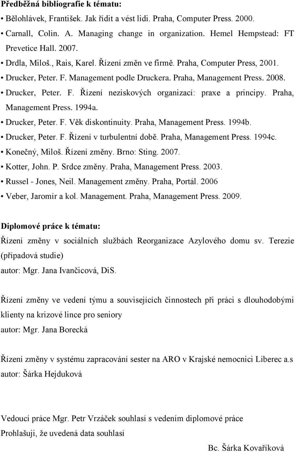 Praha, Management Press. 1994a. Drucker, Peter. F. Věk diskontinuity. Praha, Management Press. 1994b. Drucker, Peter. F. Řízení v turbulentní době. Praha, Management Press. 1994c. Konečný, Miloš.