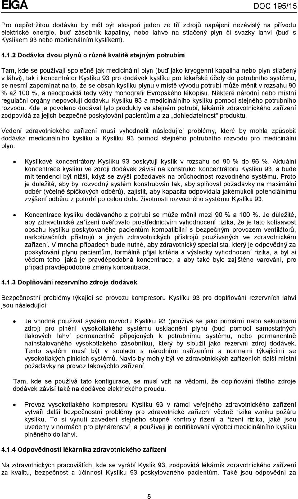 2 Dodávka dvou plynů o různé kvalitě stejným potrubím Tam, kde se používají společně jak medicinální plyn (buď jako kryogenní kapalina nebo plyn stlačený v láhvi), tak i koncentrátor Kyslíku 93 pro