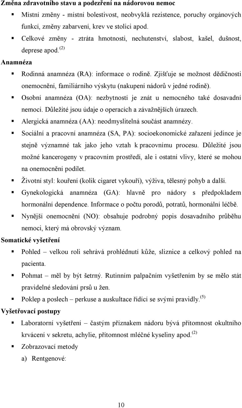 Zjišťuje se možnost dědičnosti onemocnění, familiárního výskytu (nakupení nádorů v jedné rodině). Osobní anamnéza (OA): nezbytností je znát u nemocného také dosavadní nemoci.
