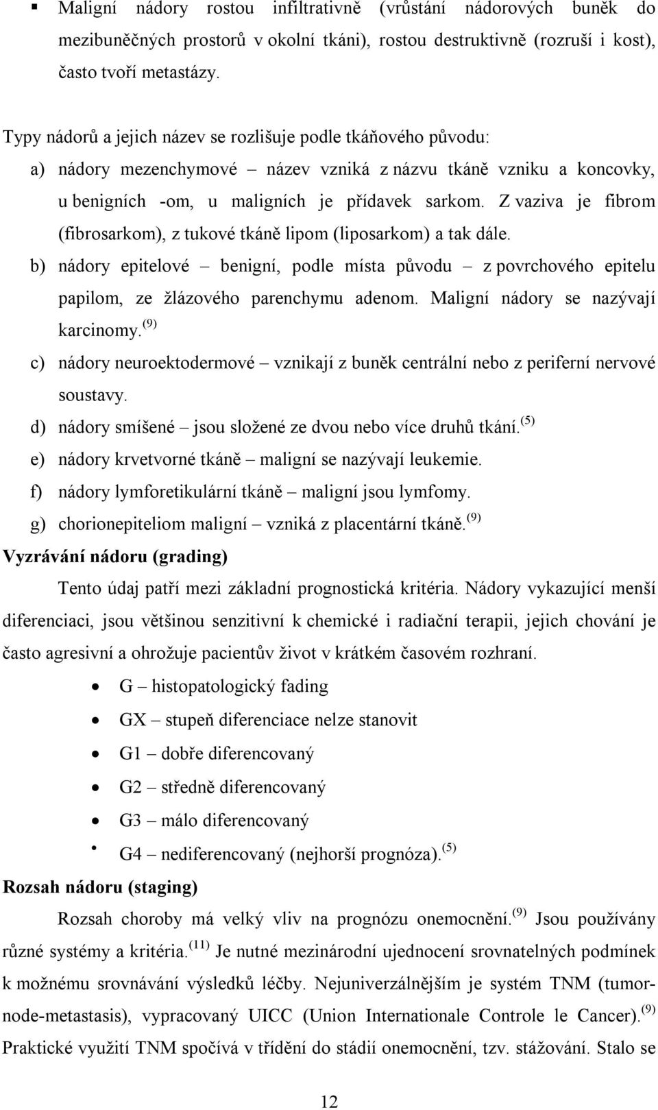 Z vaziva je fibrom (fibrosarkom), z tukové tkáně lipom (liposarkom) a tak dále. b) nádory epitelové benigní, podle místa původu z povrchového epitelu papilom, ze žlázového parenchymu adenom.