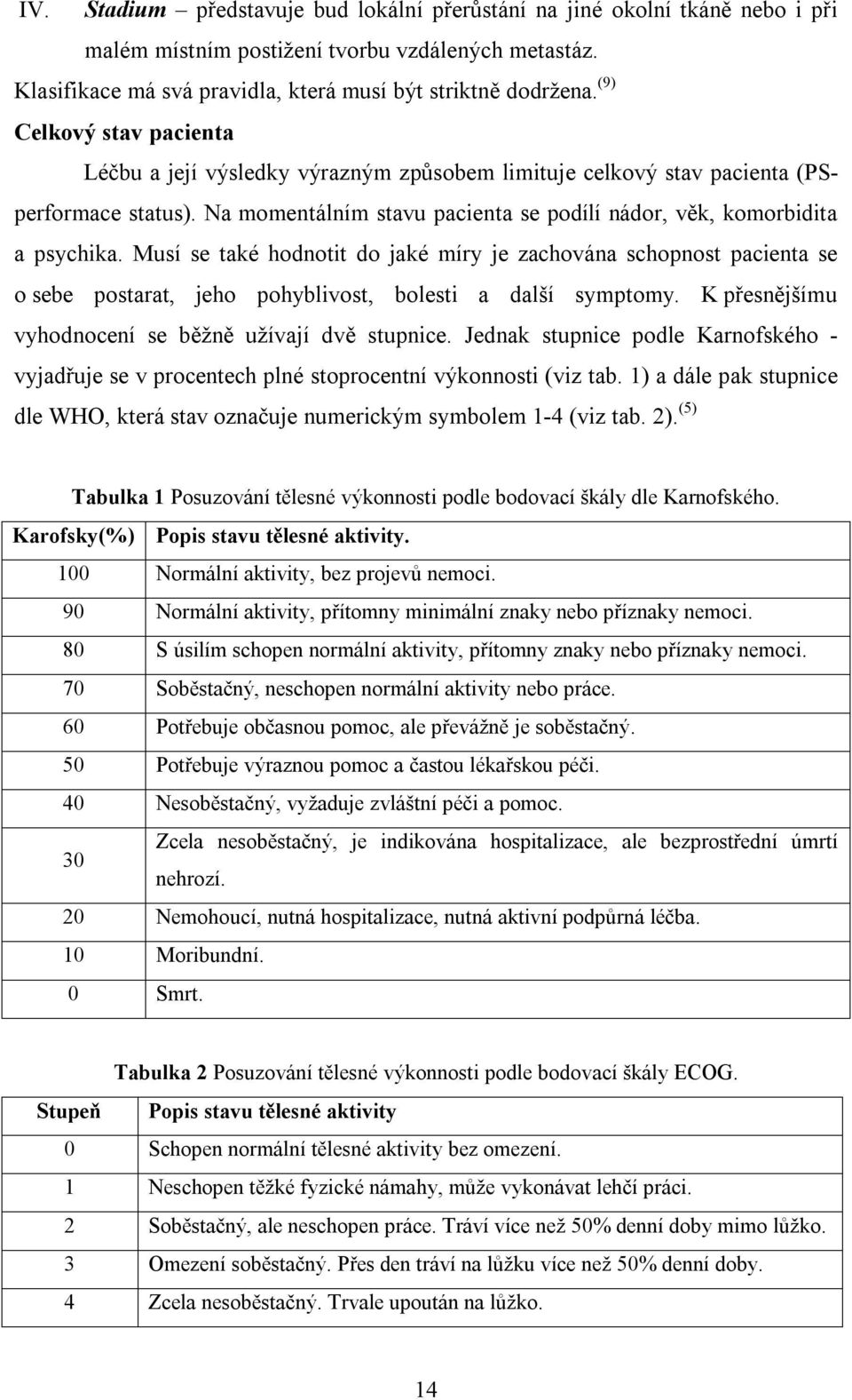 Musí se také hodnotit do jaké míry je zachována schopnost pacienta se o sebe postarat, jeho pohyblivost, bolesti a další symptomy. K přesnějšímu vyhodnocení se běžně užívají dvě stupnice.