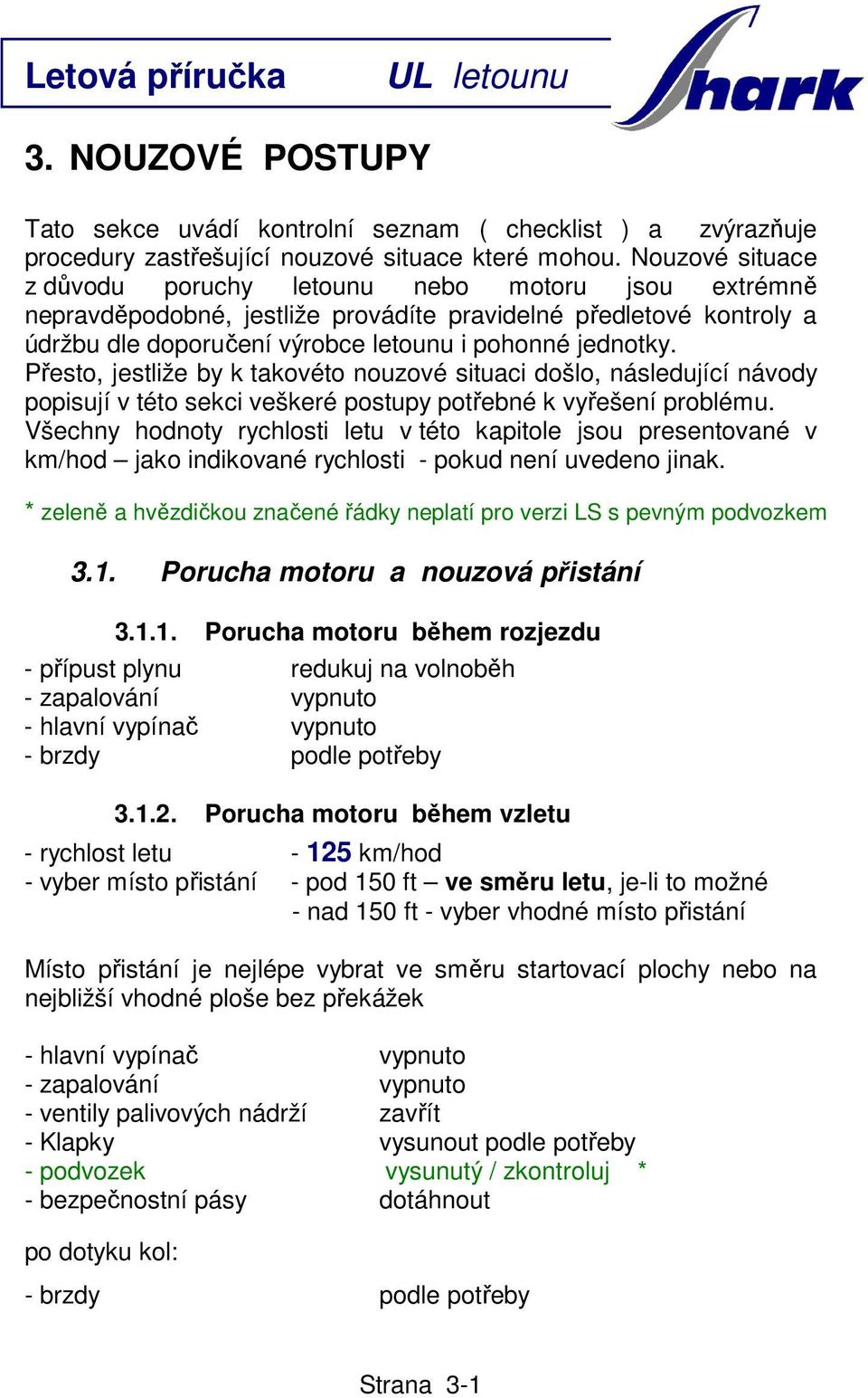 Přesto, jestliže by k takovéto nouzové situaci došlo, následující návody popisují v této sekci veškeré postupy potřebné k vyřešení problému.