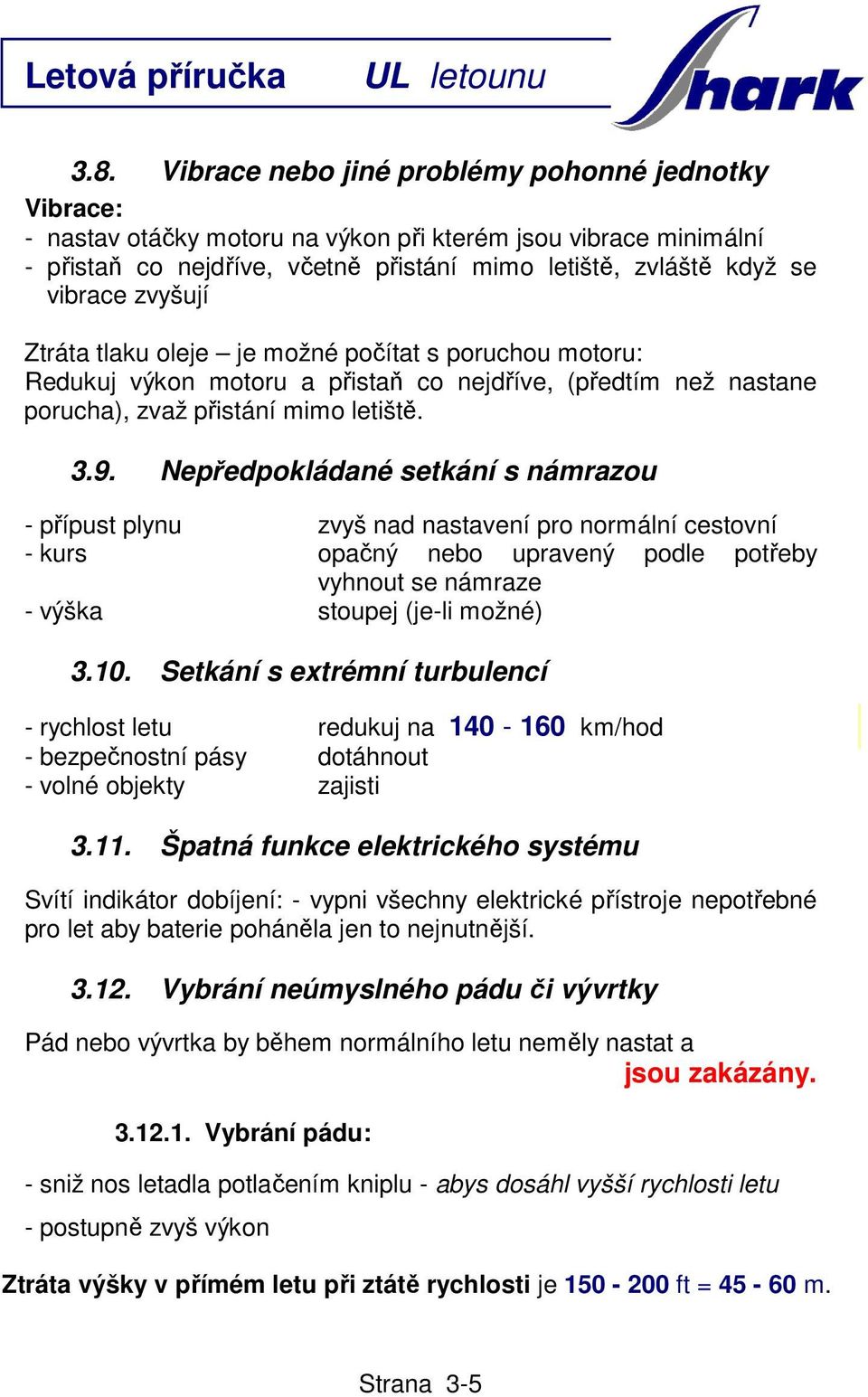 Nepředpokládané setkání s námrazou - přípust plynu zvyš nad nastavení pro normální cestovní - kurs opačný nebo upravený podle potřeby vyhnout se námraze - výška stoupej (je-li možné) 3.10.