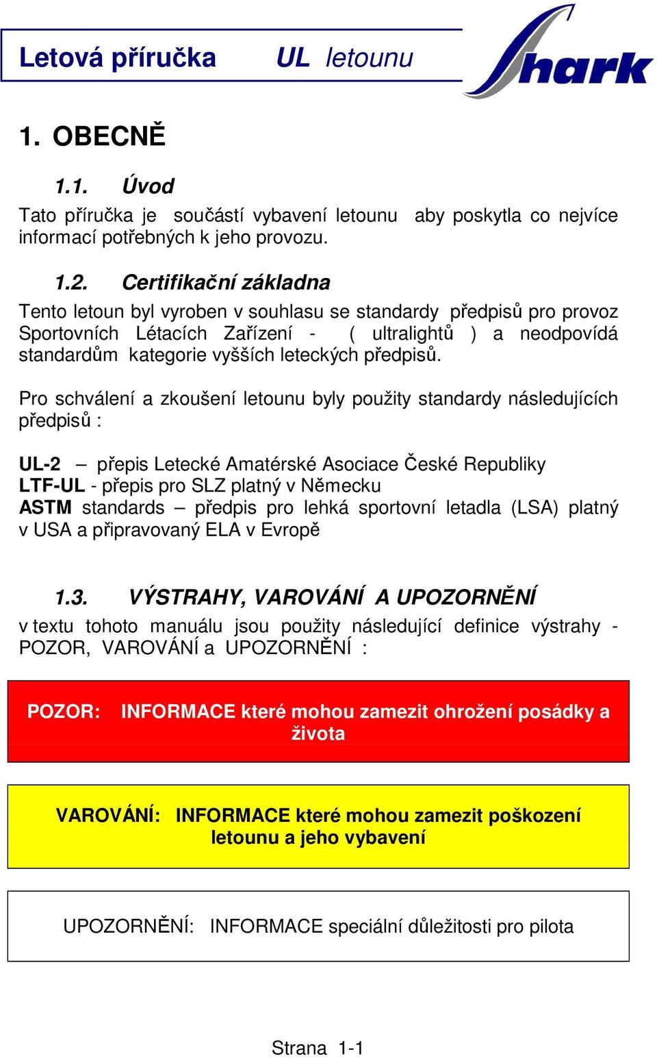 Pro schválení a zkoušení letounu byly použity standardy následujících předpisů : UL-2 přepis Letecké Amatérské Asociace České Republiky LTF-UL - přepis pro SLZ platný v Německu ASTM standards předpis