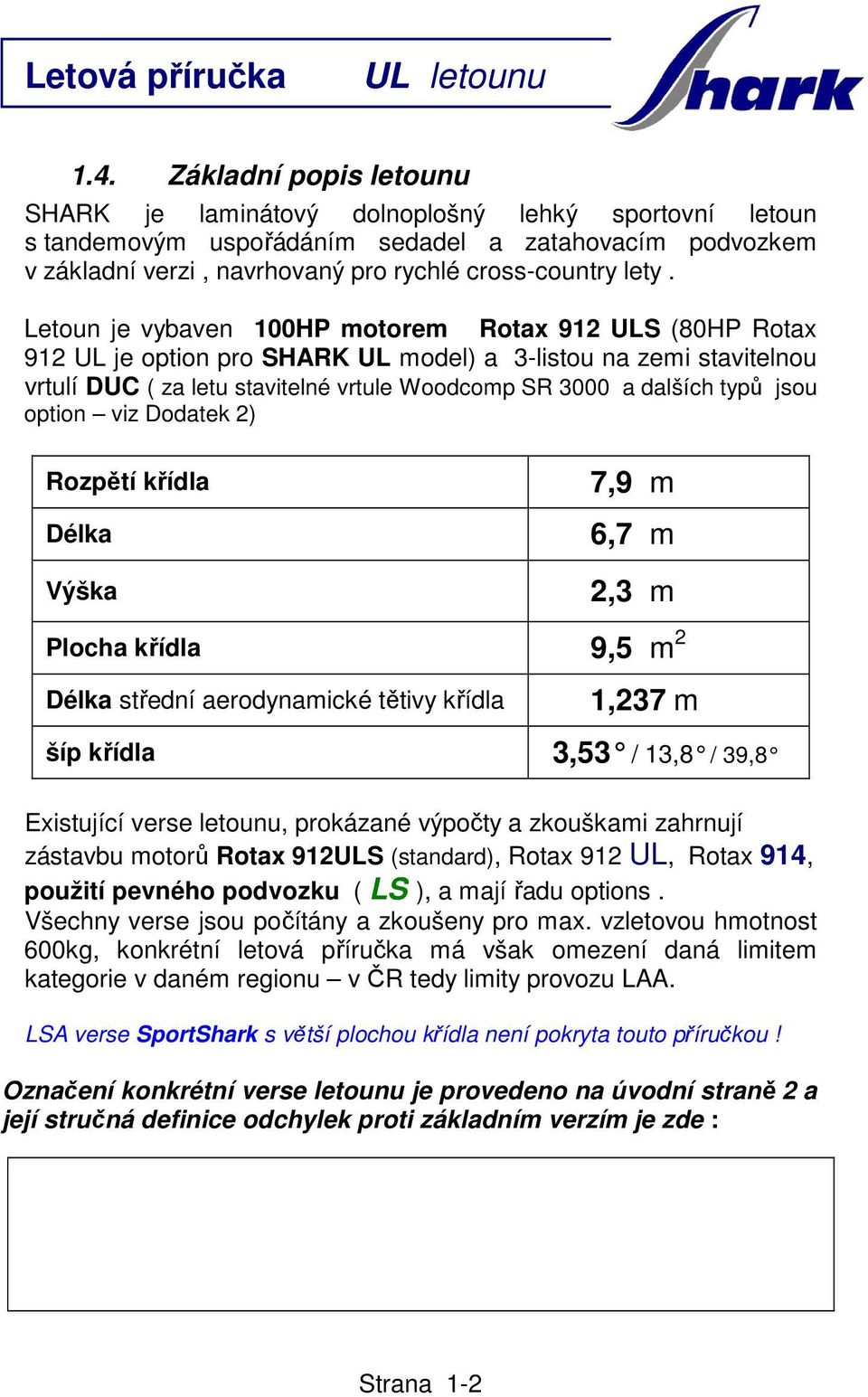 jsou option viz Dodatek 2) Rozpětí křídla Délka Výška 7,9 m 6,7 m 2,3 m Plocha křídla 9,5 m 2 Délka střední aerodynamické tětivy křídla 1,237 m šíp křídla 3,53 / 13,8 / 39,8 Existující verse letounu,