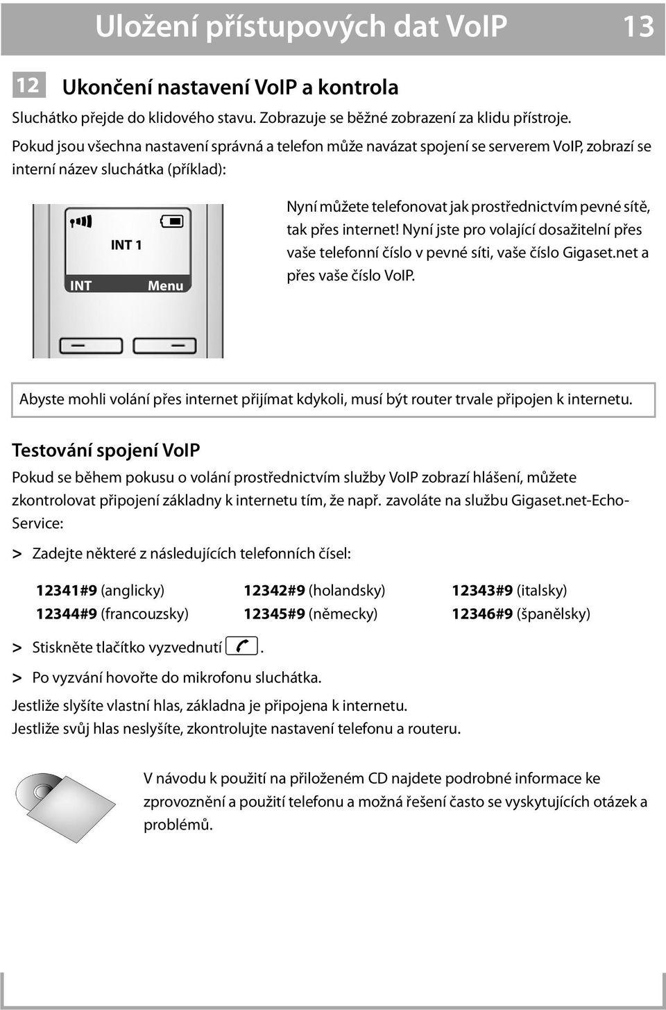 pevné sítě, tak přes internet! Nyní jste pro volající dosažitelní přes vaše telefonní číslo v pevné síti, vaše číslo Gigaset.net a přes vaše číslo VoIP.