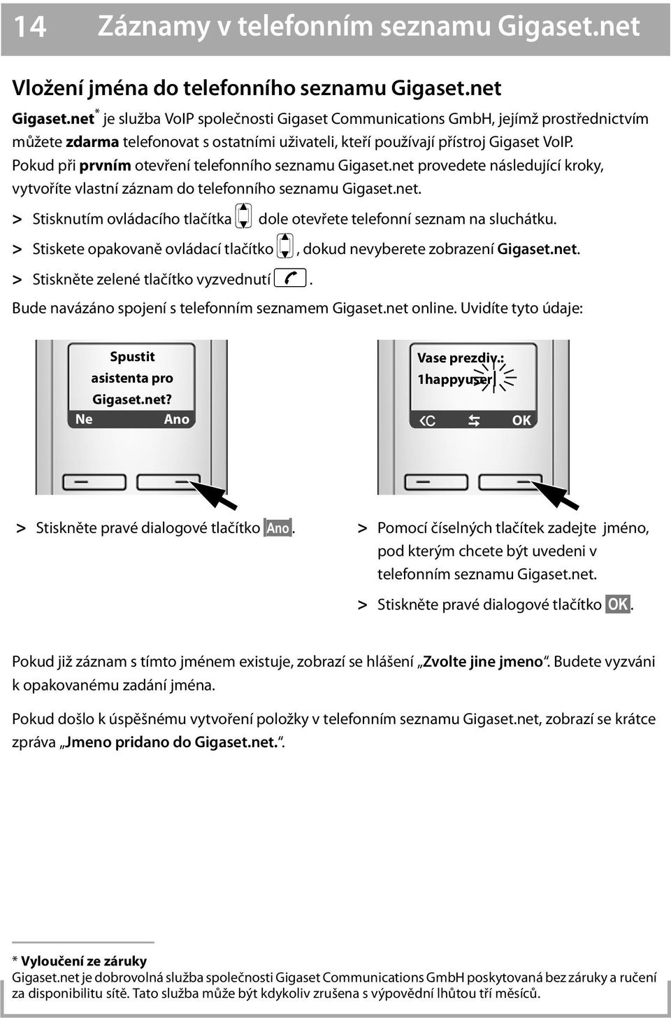 Pokud při prvním otevření telefonního seznamu Gigaset.net provedete následující kroky, vytvoříte vlastní záznam do telefonního seznamu Gigaset.net. > Stisknutím ovládacího tlačítka p dole otevřete telefonní seznam na sluchátku.