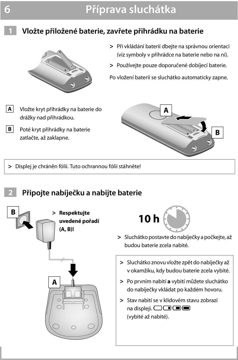 Poté kryt přihrádky na baterie zatlačte, až zaklapne. A B > Displej je chráněn fólií. Tuto ochrannou fólii stáhněte! 2 Připojte nabíječku a nabijte baterie B > Respektujte uvedené pořadí (A, B)!