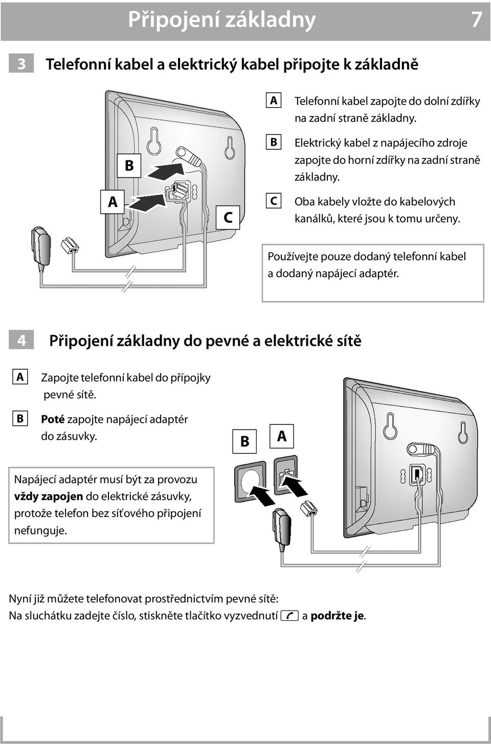 Používejte pouze dodaný telefonní kabel a dodaný napájecí adaptér. 4 A Připojení základny do pevné a elektrické sítě Zapojte telefonní kabel do přípojky pevné sítě.
