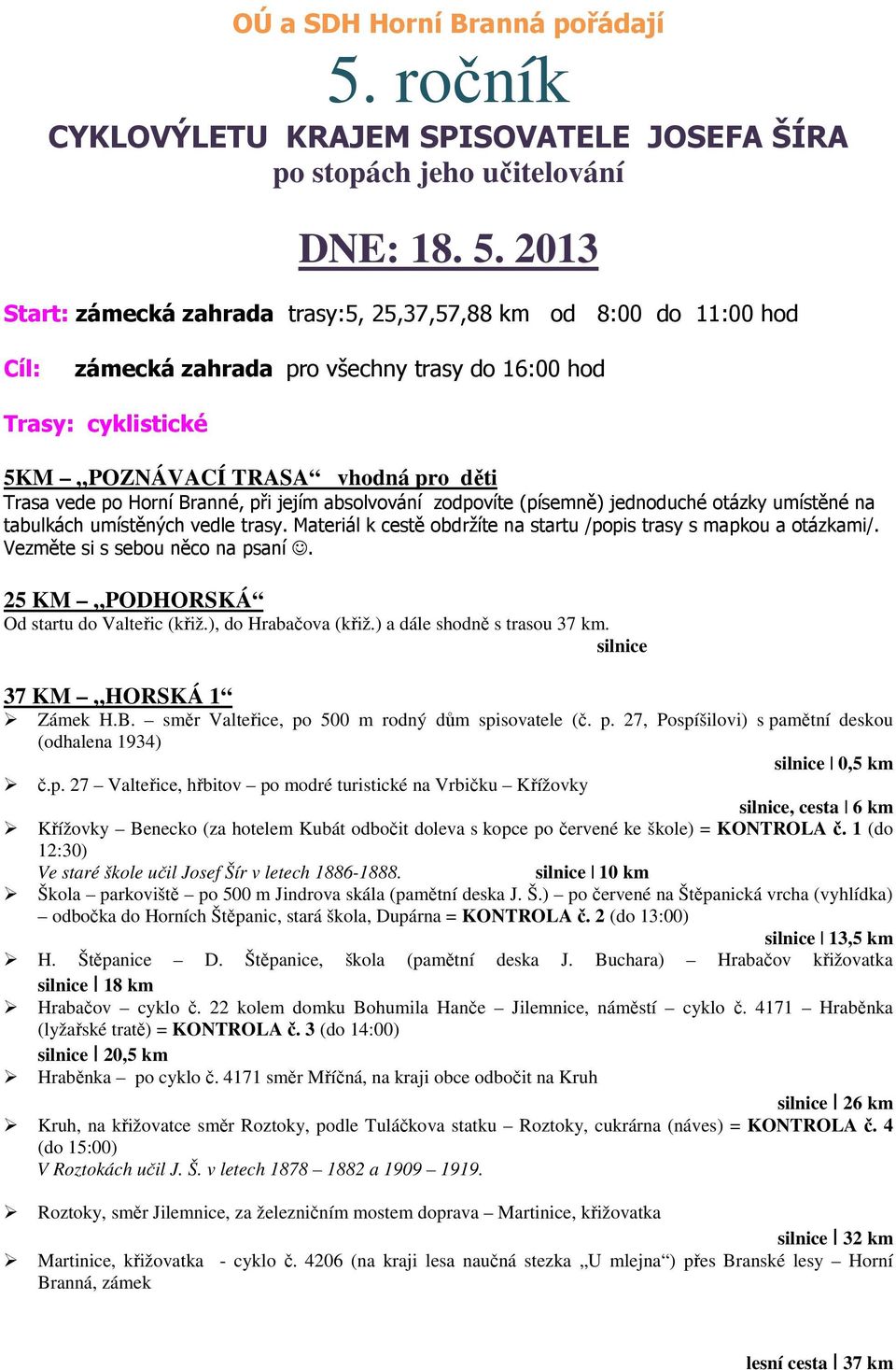 2013 Start: zámecká zahrada trasy:5, 25,37,57,88 km od 8:00 do 11:00 hod Cíl: zámecká zahrada pro všechny trasy do 16:00 hod Trasy: cyklistické 5KM POZNÁVACÍ TRASA vhodná pro děti Trasa vede po Horní