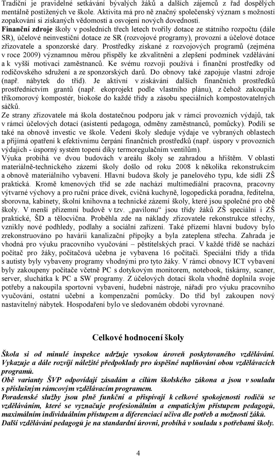 Finanční zdroje školy v posledních třech letech tvořily dotace ze státního rozpočtu (dále SR), účelové neinvestiční dotace ze SR (rozvojové programy), provozní a účelové dotace zřizovatele a