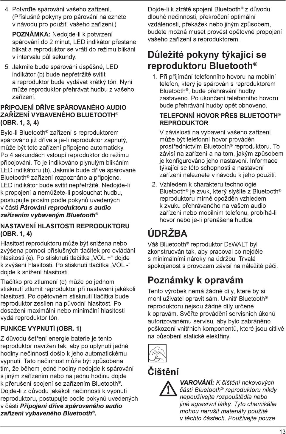 Jakmile bude spárování úspěšné, LED indikátor (b) bude nepřetržitě svítit a reproduktor bude vydávat krátký tón. Nyní může reproduktor přehrávat hudbu z vašeho zařízení.