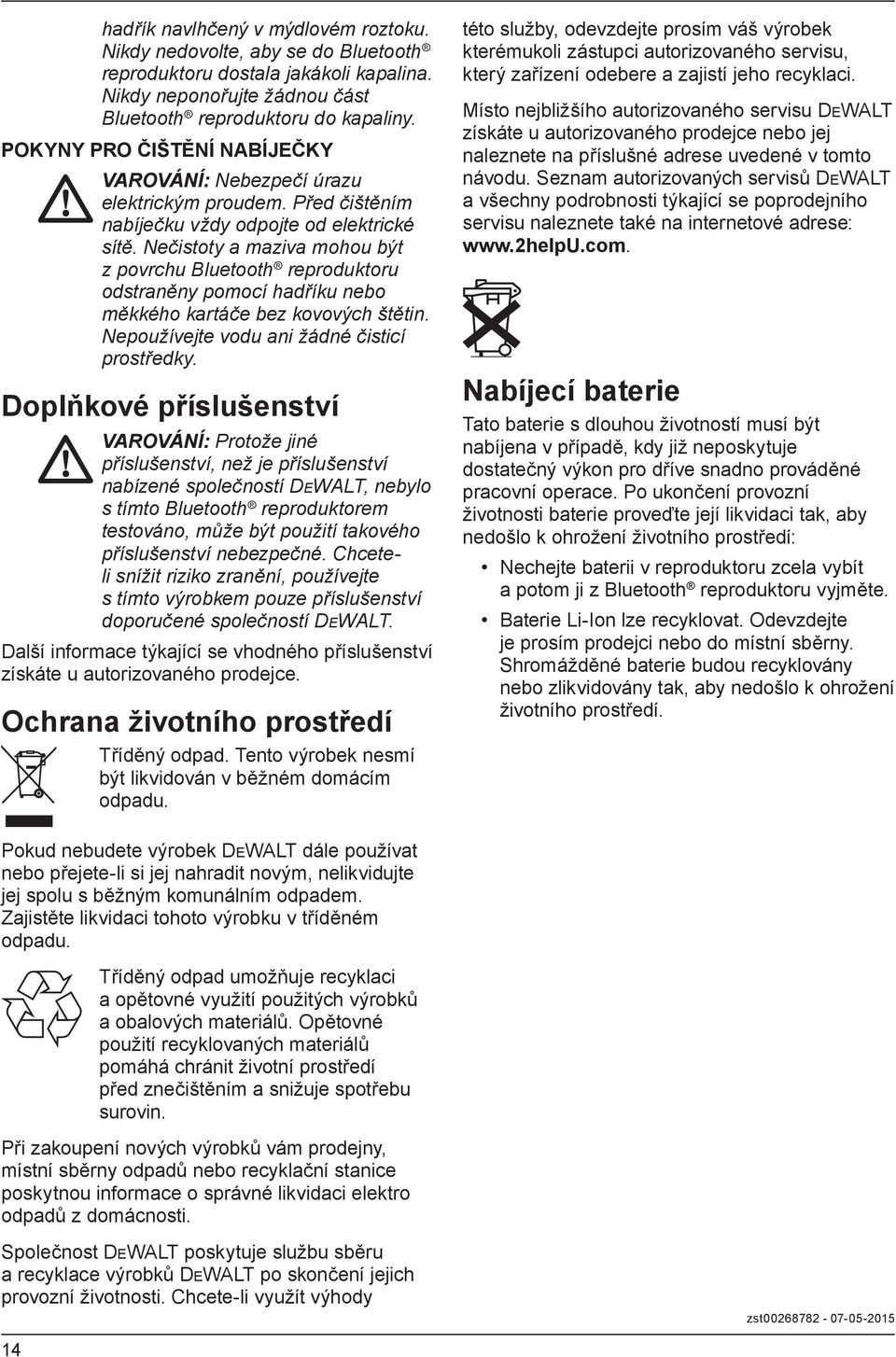 Nečistoty a maziva mohou být z povrchu Bluetooth reproduktoru odstraněny pomocí hadříku nebo měkkého kartáče bez kovových štětin. Nepoužívejte vodu ani žádné čisticí prostředky.