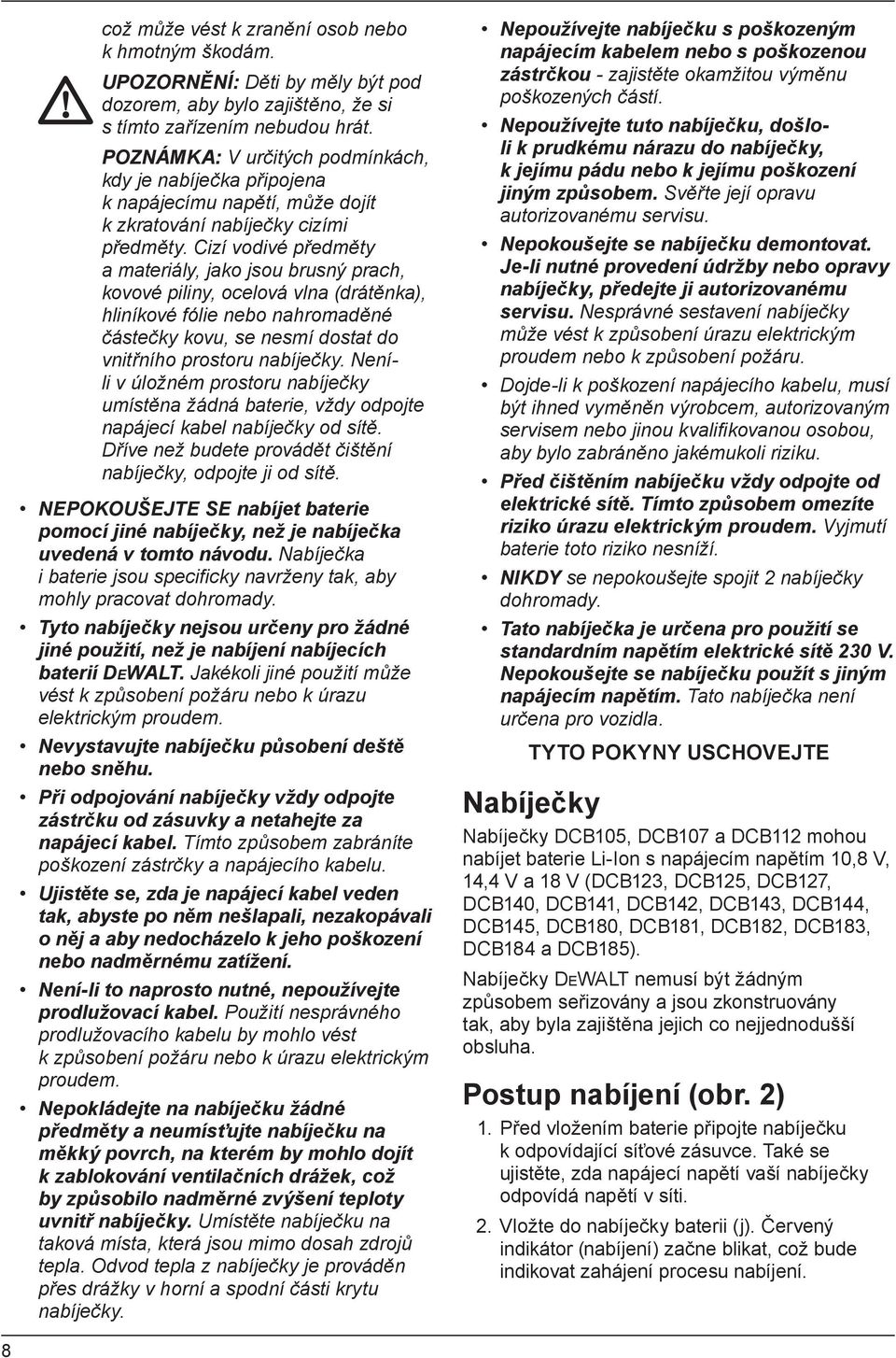 Cizí vodivé předměty a materiály, jako jsou brusný prach, kovové piliny, ocelová vlna (drátěnka), hliníkové fólie nebo nahromaděné částečky kovu, se nesmí dostat do vnitřního prostoru nabíječky.