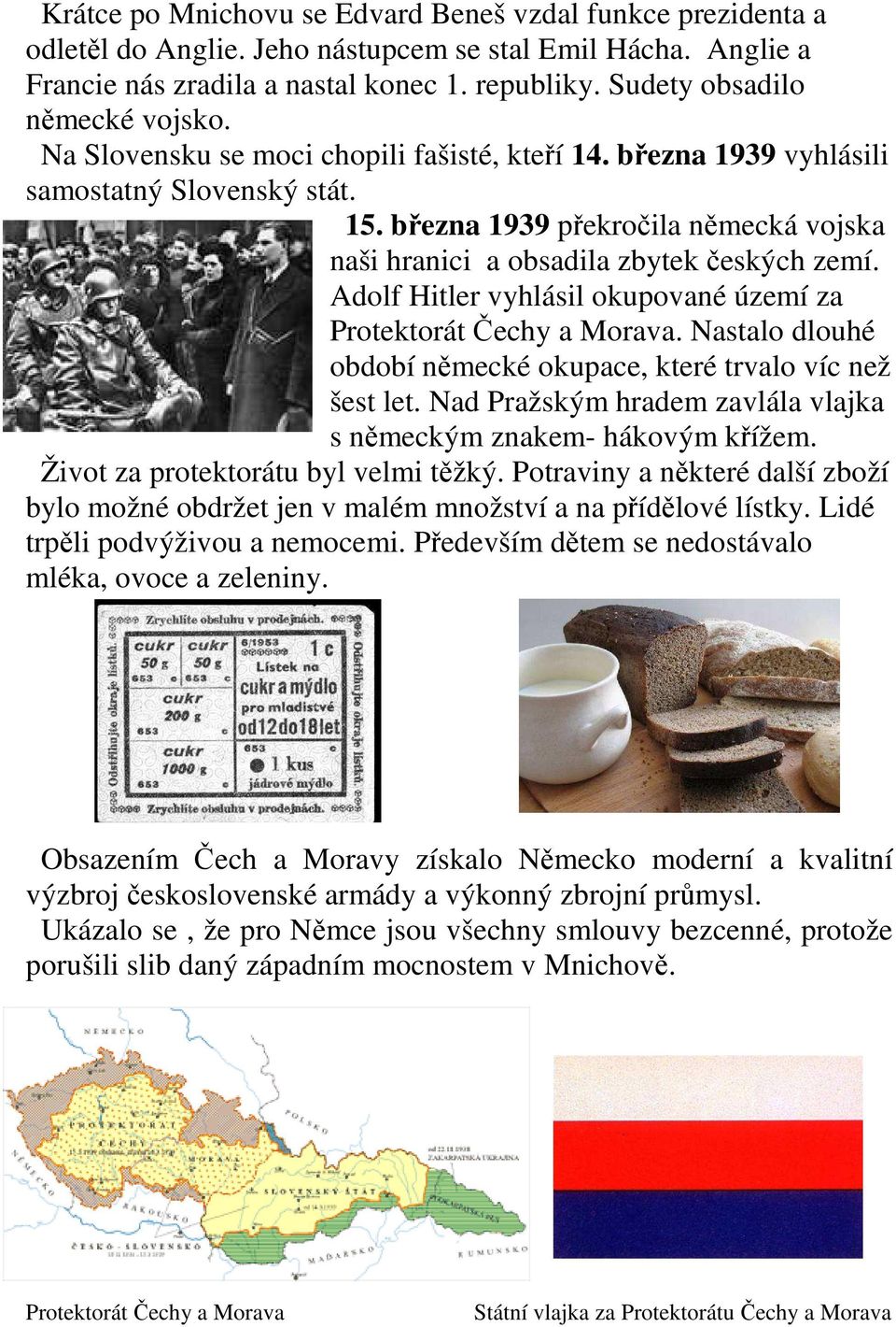 března 1939 překročila německá vojska naši hranici a obsadila zbytek českých zemí. Adolf Hitler vyhlásil okupované území za Protektorát Čechy a Morava.